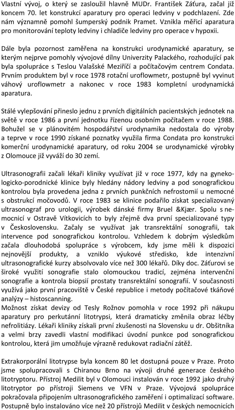 Dále byla pozornost zaměřena na konstrukci urodynamické aparatury, se kterým nejprve pomohly vývojové dílny Univerzity Palackého, rozhodující pak byla spolupráce s Teslou Valašské Meziříčí a