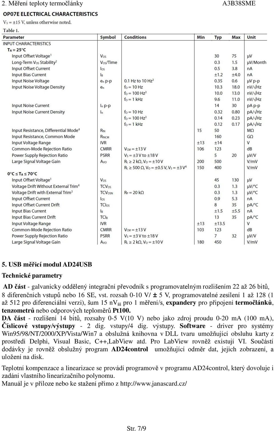 Pt100. DA část - rozlišení 14 bitů, rozsahy 0-5 V(10 V) nebo jako zdroj proudu 0-20 ma (100 ma), Číslicové vstupy/výstupy - 2 dig. vstupy/4 dig. výstupy.