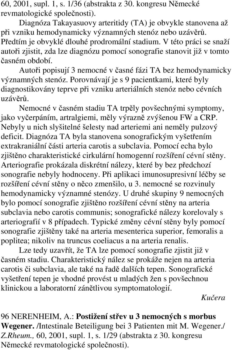 V této práci se snaží autoři zjistit, zda lze diagnózu pomocí sonografie stanovit již v tomto časném období. Autoři popisují 3 nemocné v časné fázi TA bez hemodynamicky významných stenóz.