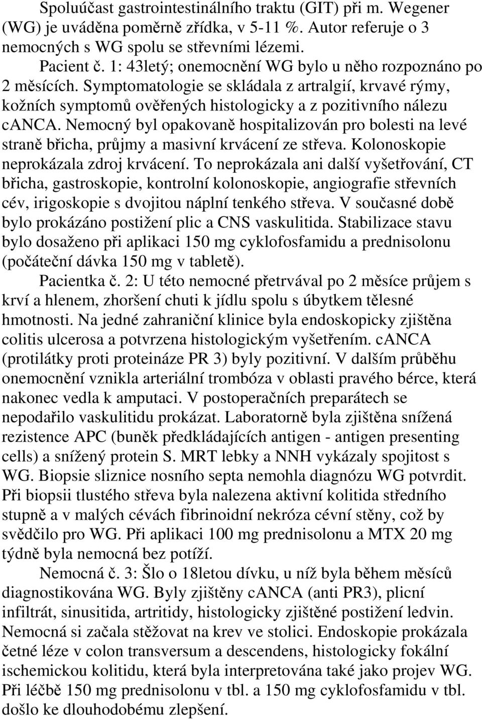 Nemocný byl opakovaně hospitalizován pro bolesti na levé straně břicha, průjmy a masivní krvácení ze střeva. Kolonoskopie neprokázala zdroj krvácení.