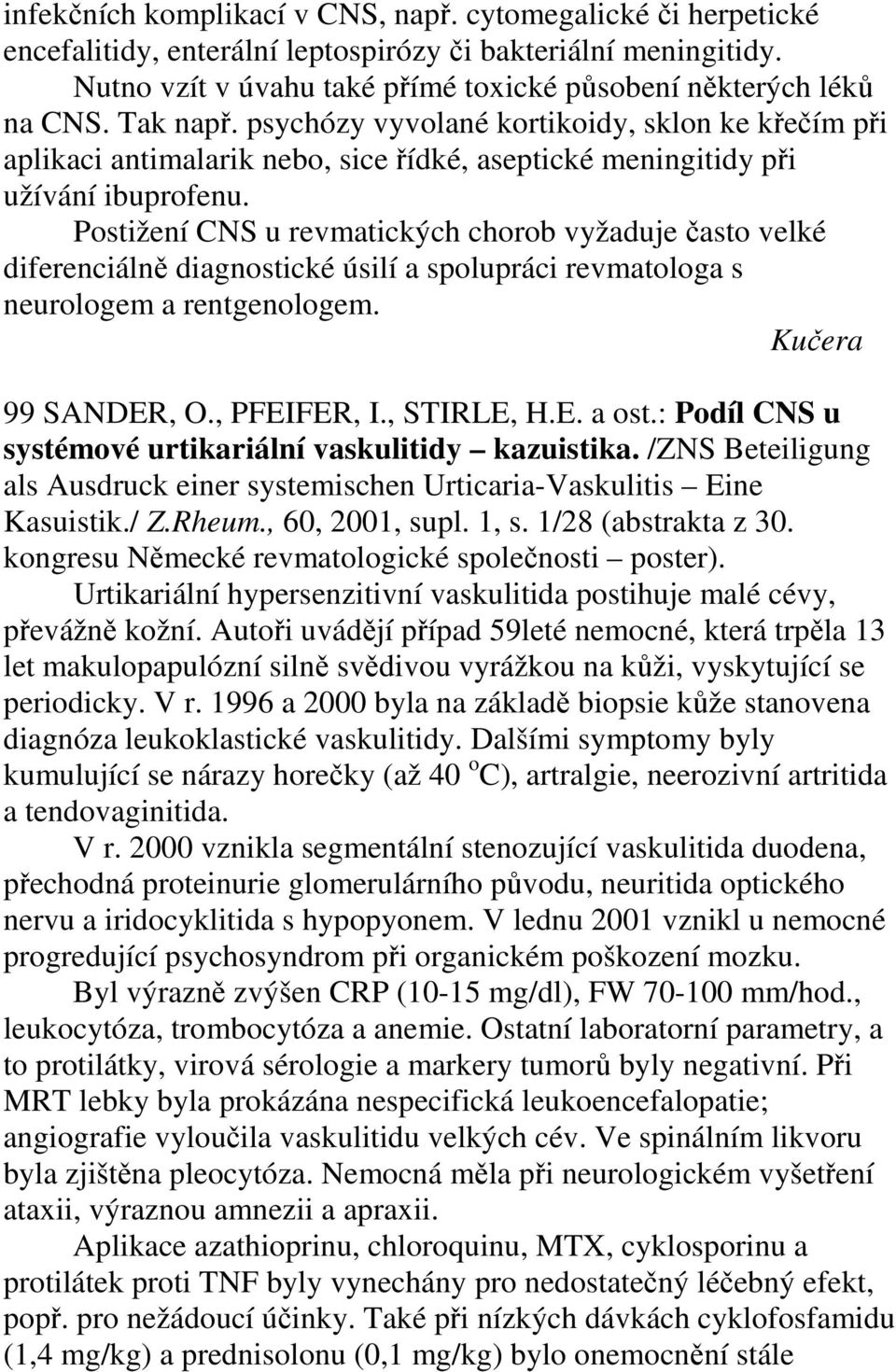 Postižení CNS u revmatických chorob vyžaduje často velké diferenciálně diagnostické úsilí a spolupráci revmatologa s neurologem a rentgenologem. Kučera 99 SANDER, O., PFEIFER, I., STIRLE, H.E. a ost.