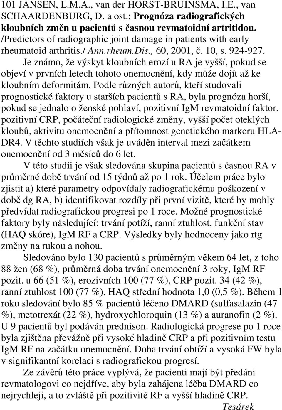 Je známo, že výskyt kloubních erozí u RA je vyšší, pokud se objeví v prvních letech tohoto onemocnění, kdy může dojít až ke kloubním deformitám.