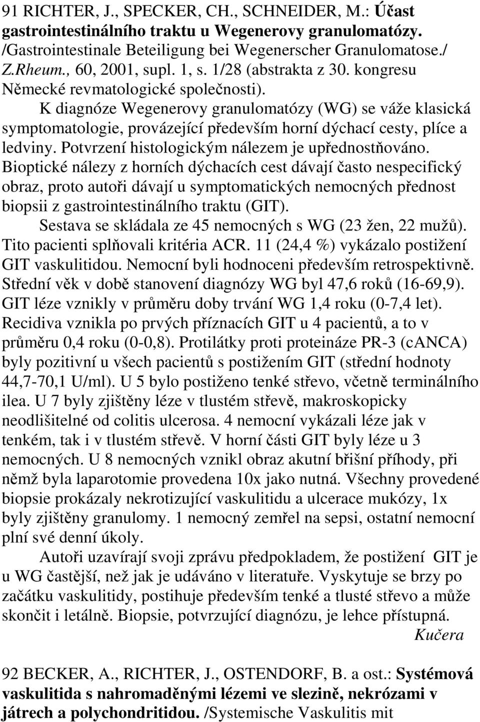 K diagnóze Wegenerovy granulomatózy (WG) se váže klasická symptomatologie, provázející především horní dýchací cesty, plíce a ledviny. Potvrzení histologickým nálezem je upřednostňováno.