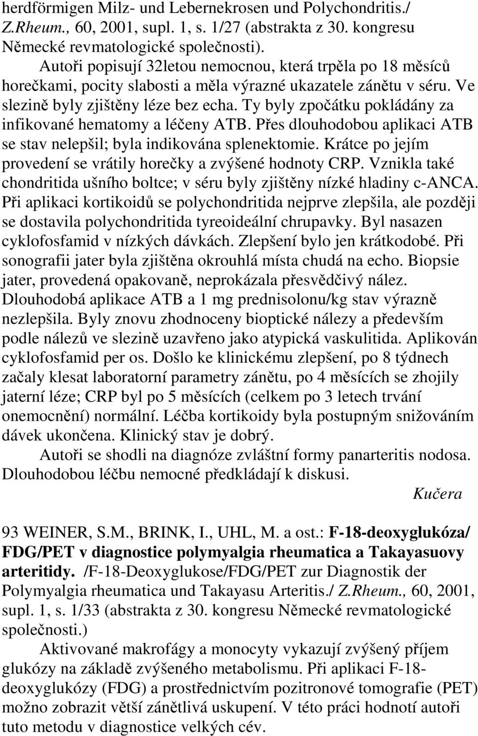 Ty byly zpočátku pokládány za infikované hematomy a léčeny ATB. Přes dlouhodobou aplikaci ATB se stav nelepšil; byla indikována splenektomie.