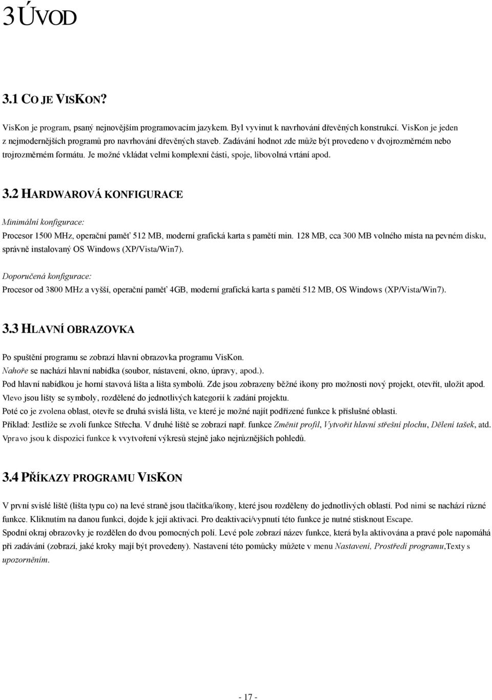 Je možné vkládat velmi komplexní části, spoje, libovolná vrtání apod. 3.2 HARDWAROVÁ KONFIGURACE Minimální konfigurace: Procesor 1500 MHz, operační paměť 512 MB, moderní grafická karta s pamětí min.