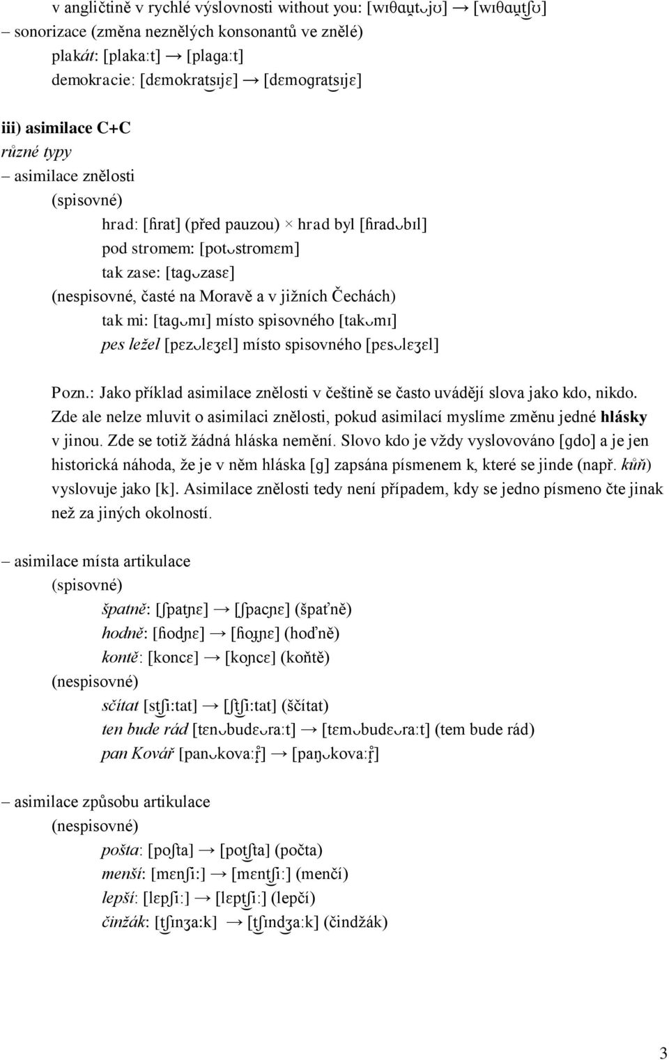 tak mi: [taɡᴗmɪ] místo spisovného [takᴗmɪ] pes ležel [pɛzᴗlɛʒɛl] místo spisovného [pɛsᴗlɛʒɛl] Pozn.: Jako příklad asimilace znělosti v češtině se často uvádějí slova jako kdo, nikdo.