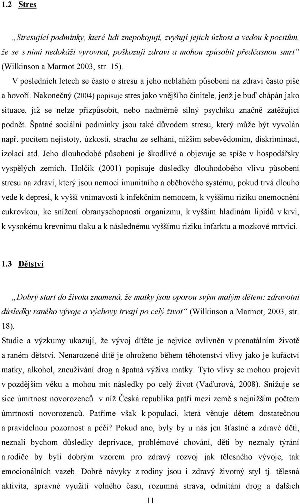 Nakonečný (2004) popisuje stres jako vnějšího činitele, jenž je buď chápán jako situace, jíž se nelze přizpůsobit, nebo nadměrně silný psychiku značně zatěžující podnět.