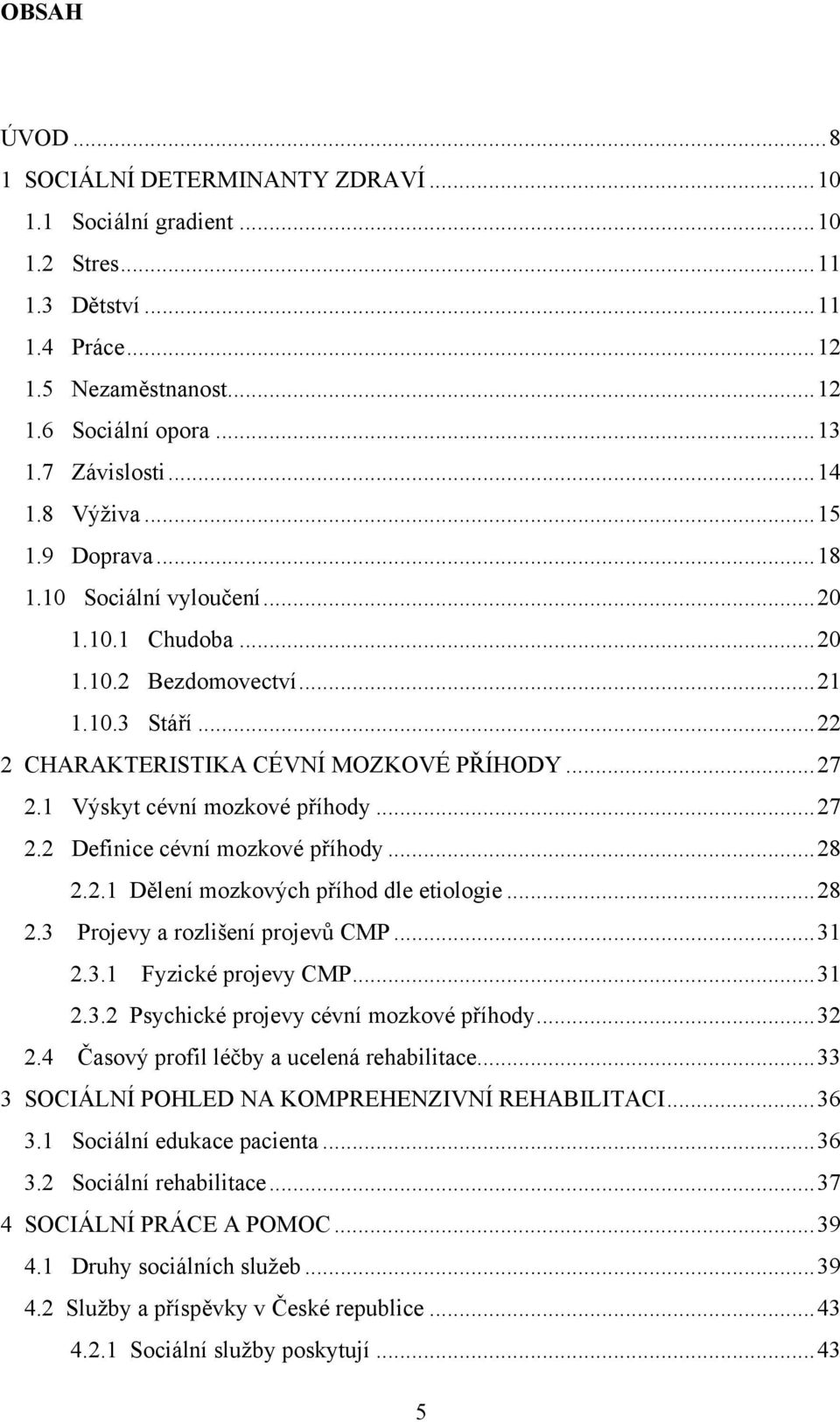 1 Výskyt cévní mozkové příhody... 27 2.2 Definice cévní mozkové příhody... 28 2.2.1 Dělení mozkových příhod dle etiologie... 28 2.3 Projevy a rozlišení projevů CMP... 31 2.3.1 Fyzické projevy CMP.