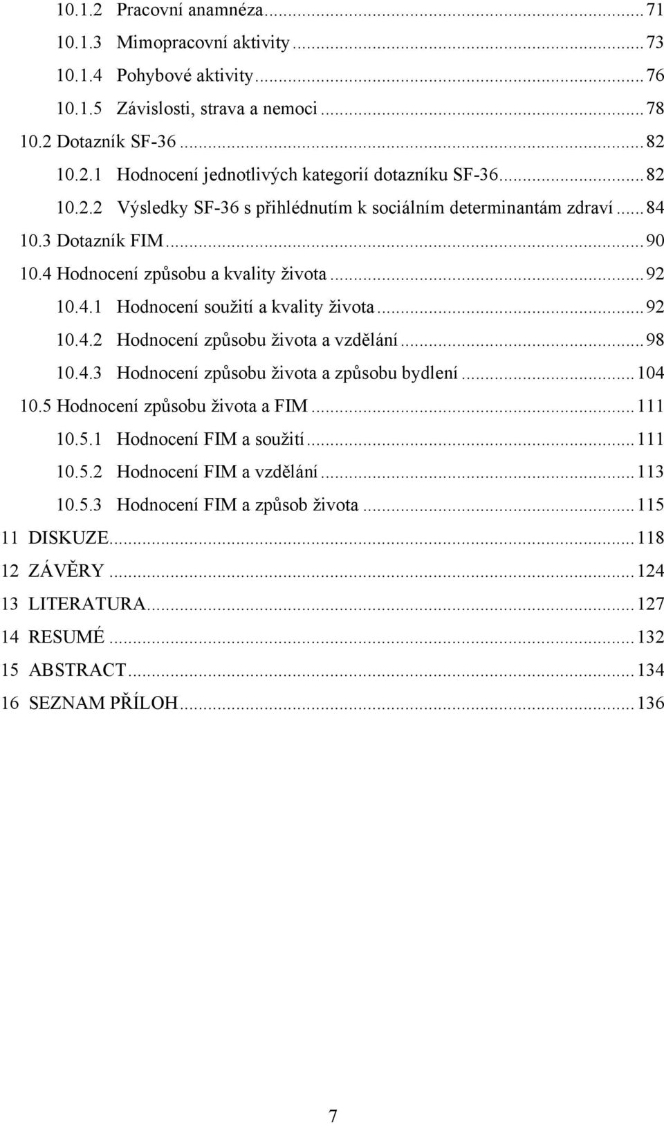 .. 92 10.4.2 Hodnocení způsobu života a vzdělání... 98 10.4.3 Hodnocení způsobu života a způsobu bydlení... 104 10.5 Hodnocení způsobu života a FIM... 111 10.5.1 Hodnocení FIM a soužití... 111 10.5.2 Hodnocení FIM a vzdělání.