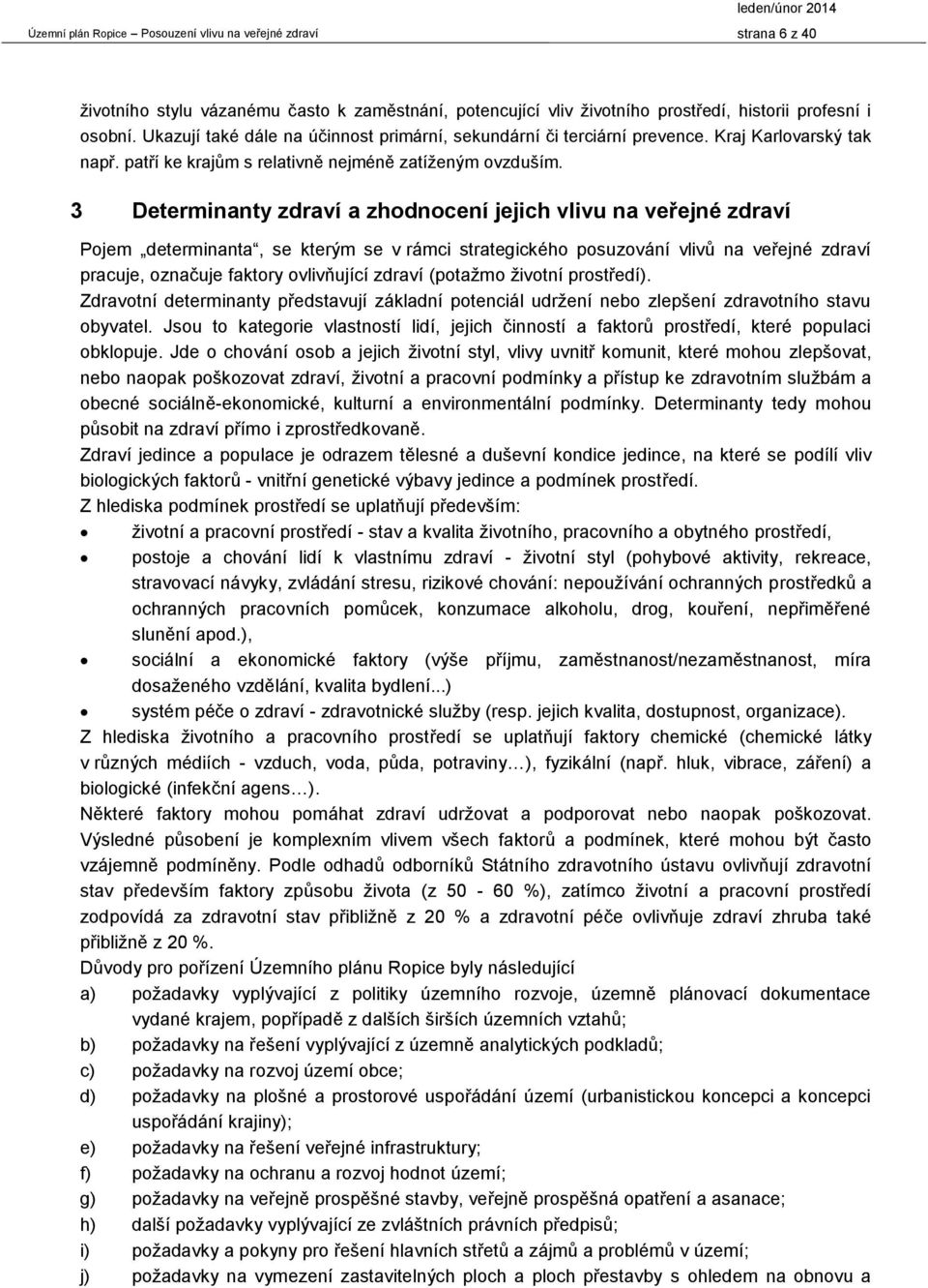 3 Determinanty zdraví a zhodnocení jejich vlivu na veřejné zdraví Pojem determinanta, se kterým se v rámci strategického posuzování vlivů na veřejné zdraví pracuje, označuje faktory ovlivňující