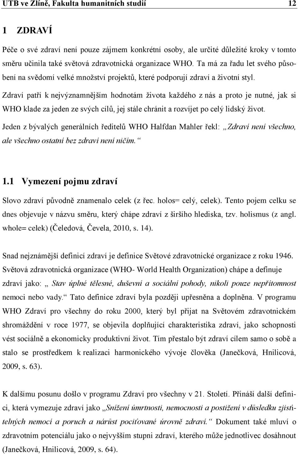 Zdraví patří k nejvýznamnějším hodnotám života každého z nás a proto je nutné, jak si WHO klade za jeden ze svých cílů, jej stále chránit a rozvíjet po celý lidský život.