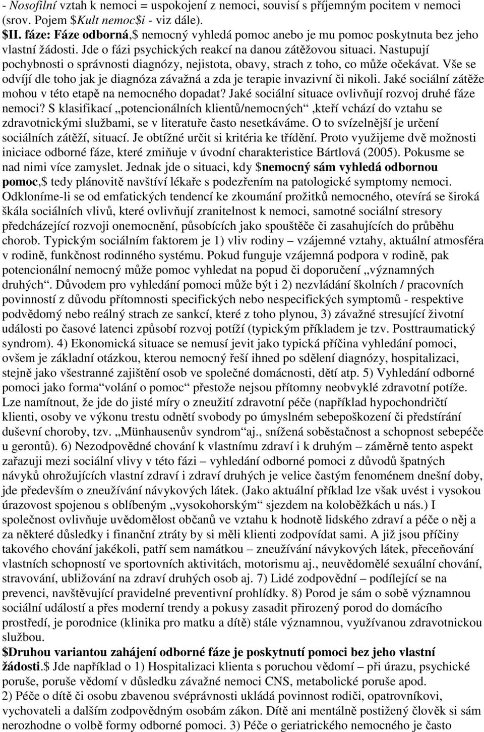 Nastupují pochybnosti o správnosti diagnózy, nejistota, obavy, strach z toho, co může očekávat. Vše se odvíjí dle toho jak je diagnóza závažná a zda je terapie invazivní či nikoli.