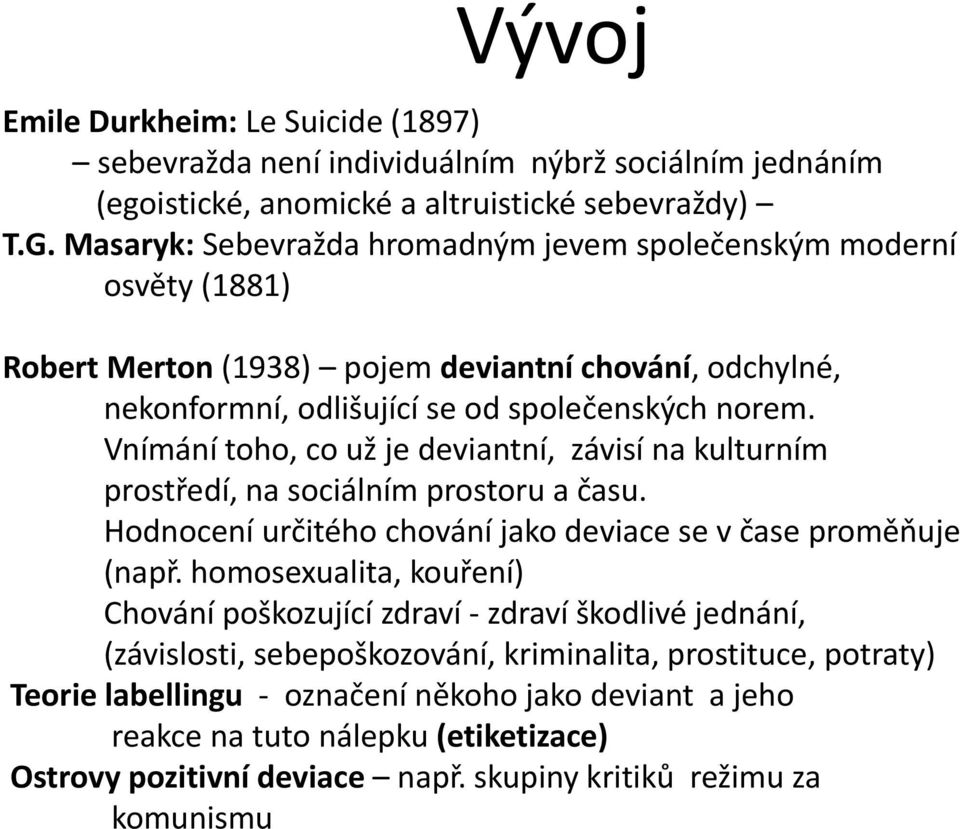 Vnímání toho, co už je deviantní, závisí na kulturním prostředí, na sociálním prostoru a času. Hodnocení určitého chování jako deviace se v čase proměňuje (např.