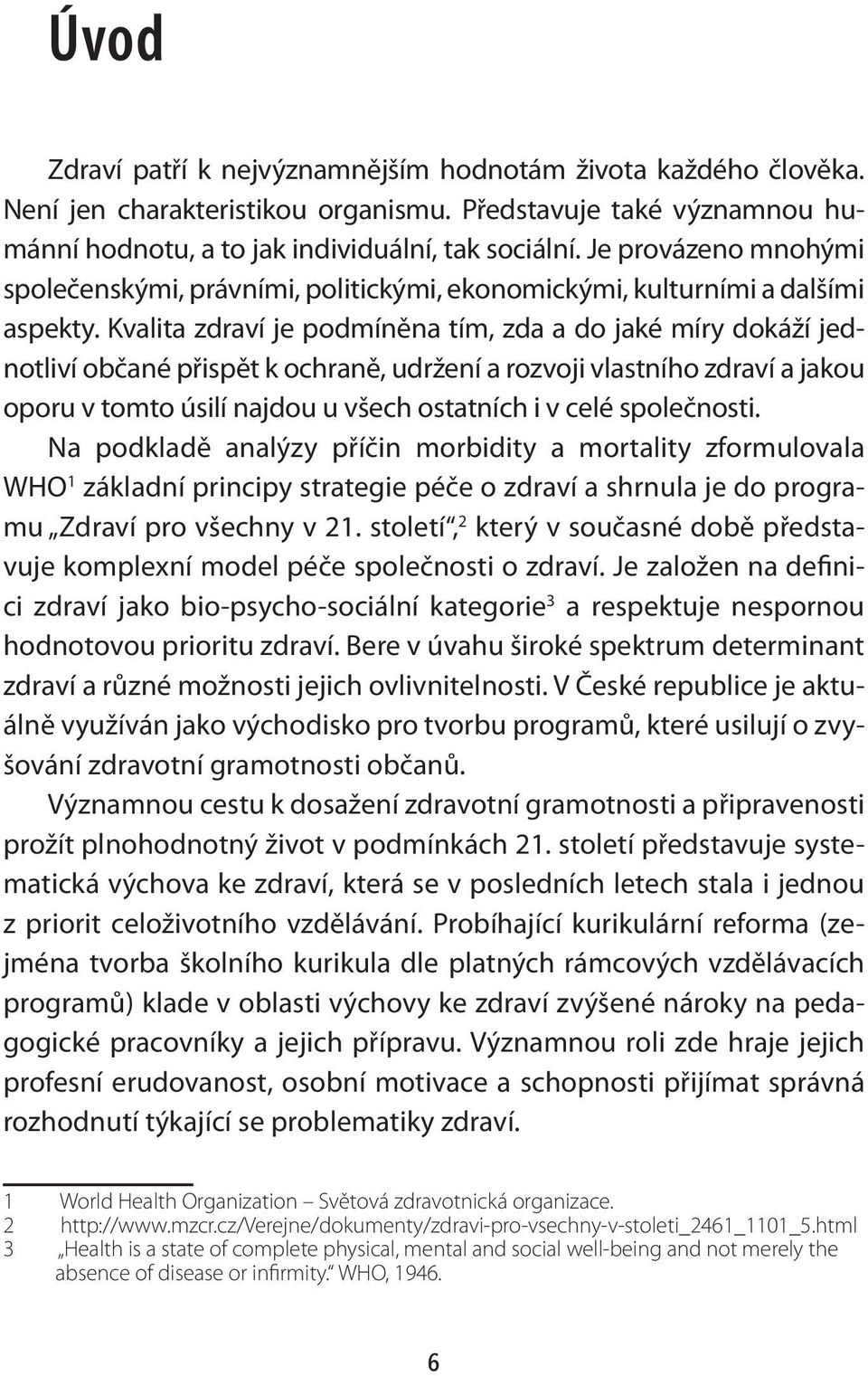 Kvalita zdraví je podmíněna tím, zda a do jaké míry dokáží jednotliví občané přispět k ochraně, udržení a rozvoji vlastního zdraví a jakou oporu v tomto úsilí najdou u všech ostatních i v celé