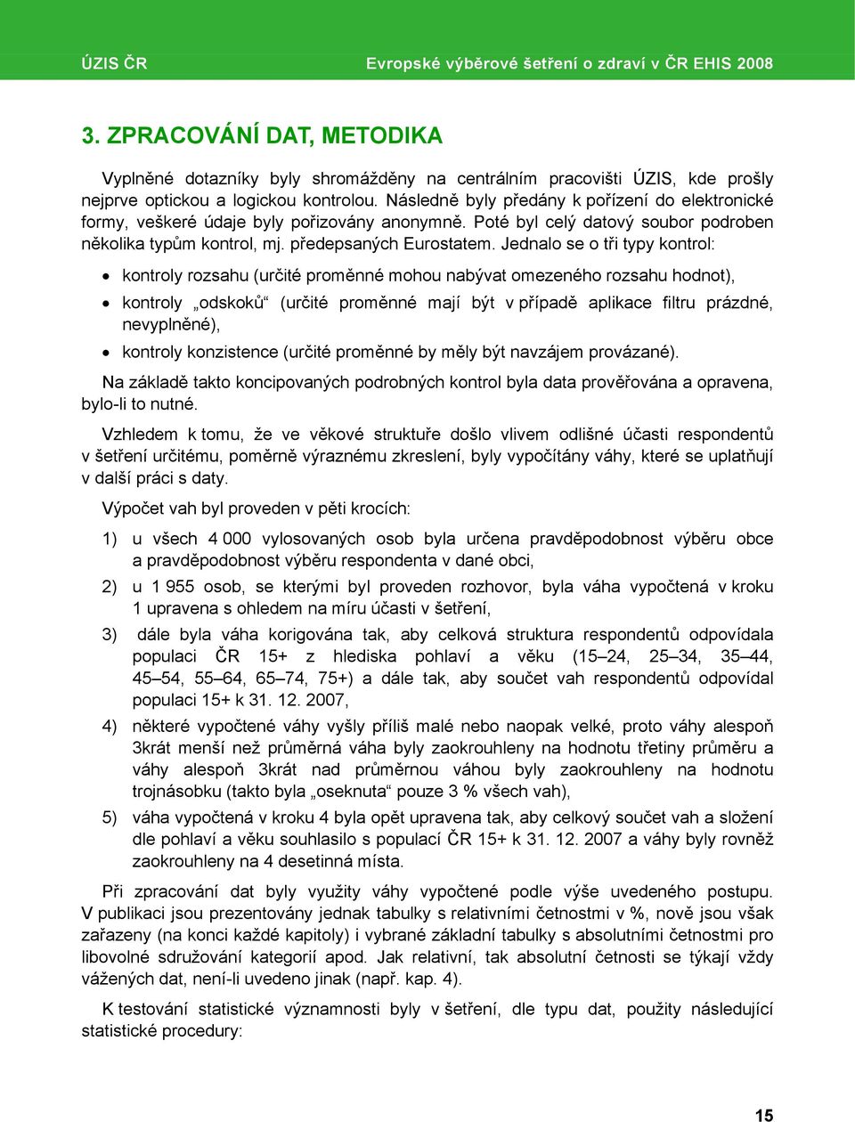 Následně byly předány k pořízení do elektronické formy, veškeré údaje byly pořizovány anonymně. Poté byl celý datový soubor podroben několika typům kontrol, mj. předepsaných Eurostatem.