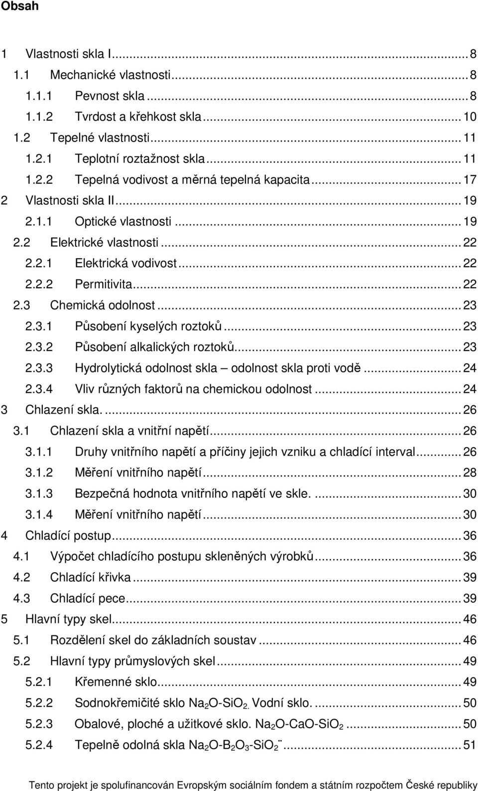 .. 23 2.3.2 Působení alkalických roztoků... 23 2.3.3 Hydrolytická odolnost skla odolnost skla proti vodě... 24 2.3.4 Vliv různých faktorů na chemickou odolnost... 24 3 Chlazení skla.... 26 3.