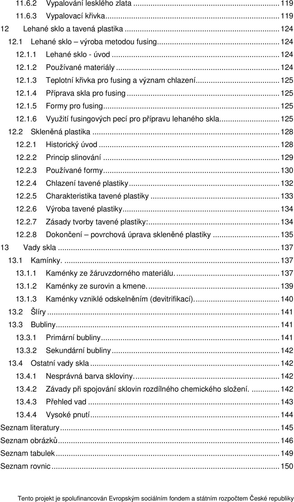 .. 125 12.2 Skleněná plastika... 128 12.2.1 Historický úvod... 128 12.2.2 Princip slinování... 129 12.2.3 Používané formy... 130 12.2.4 Chlazení tavené plastiky... 132 12.2.5 Charakteristika tavené plastiky.