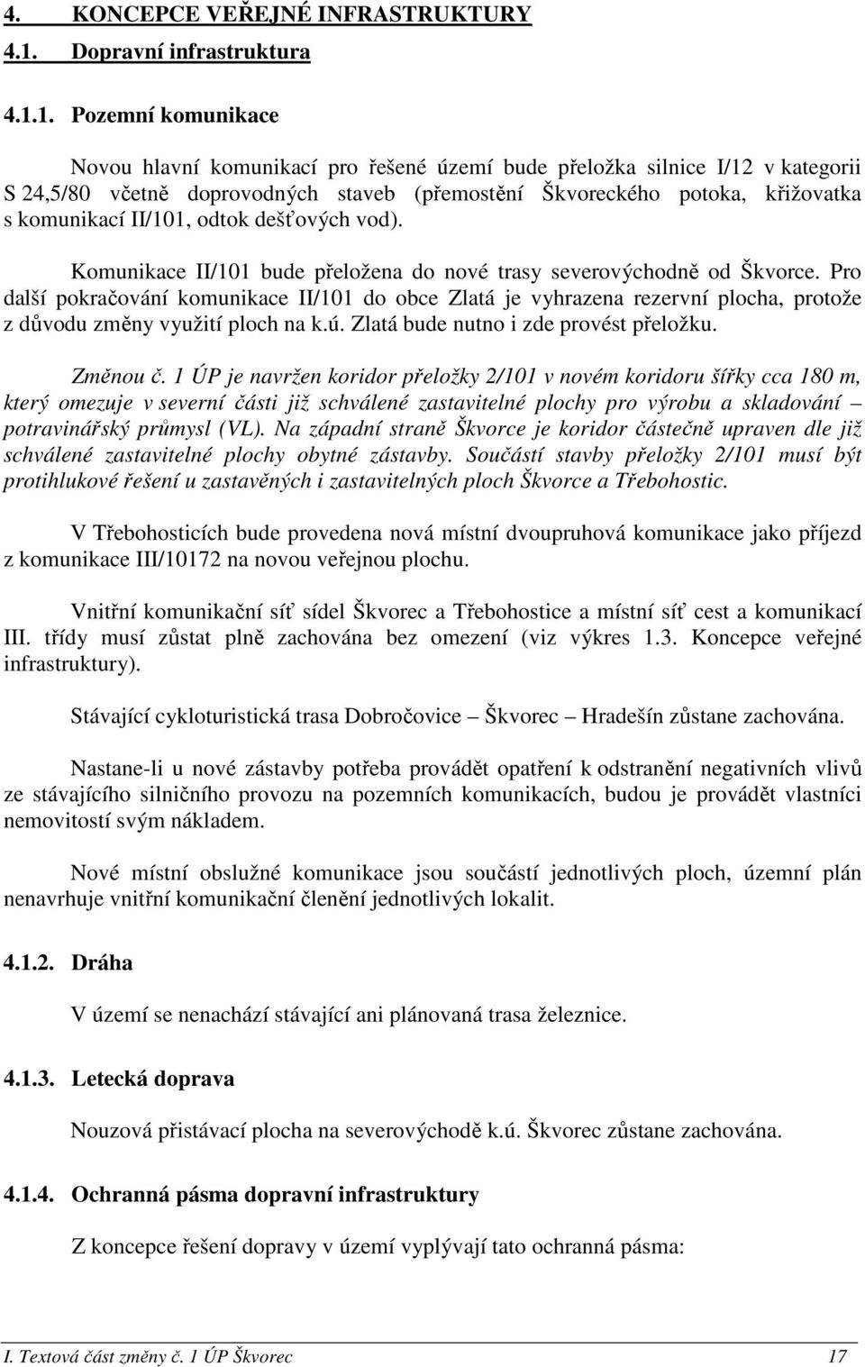 1. Pozemní komunikace Novou hlavní komunikací pro řešené území bude přeložka silnice I/12 v kategorii S 24,5/80 včetně doprovodných staveb (přemostění Škvoreckého potoka, křižovatka s komunikací