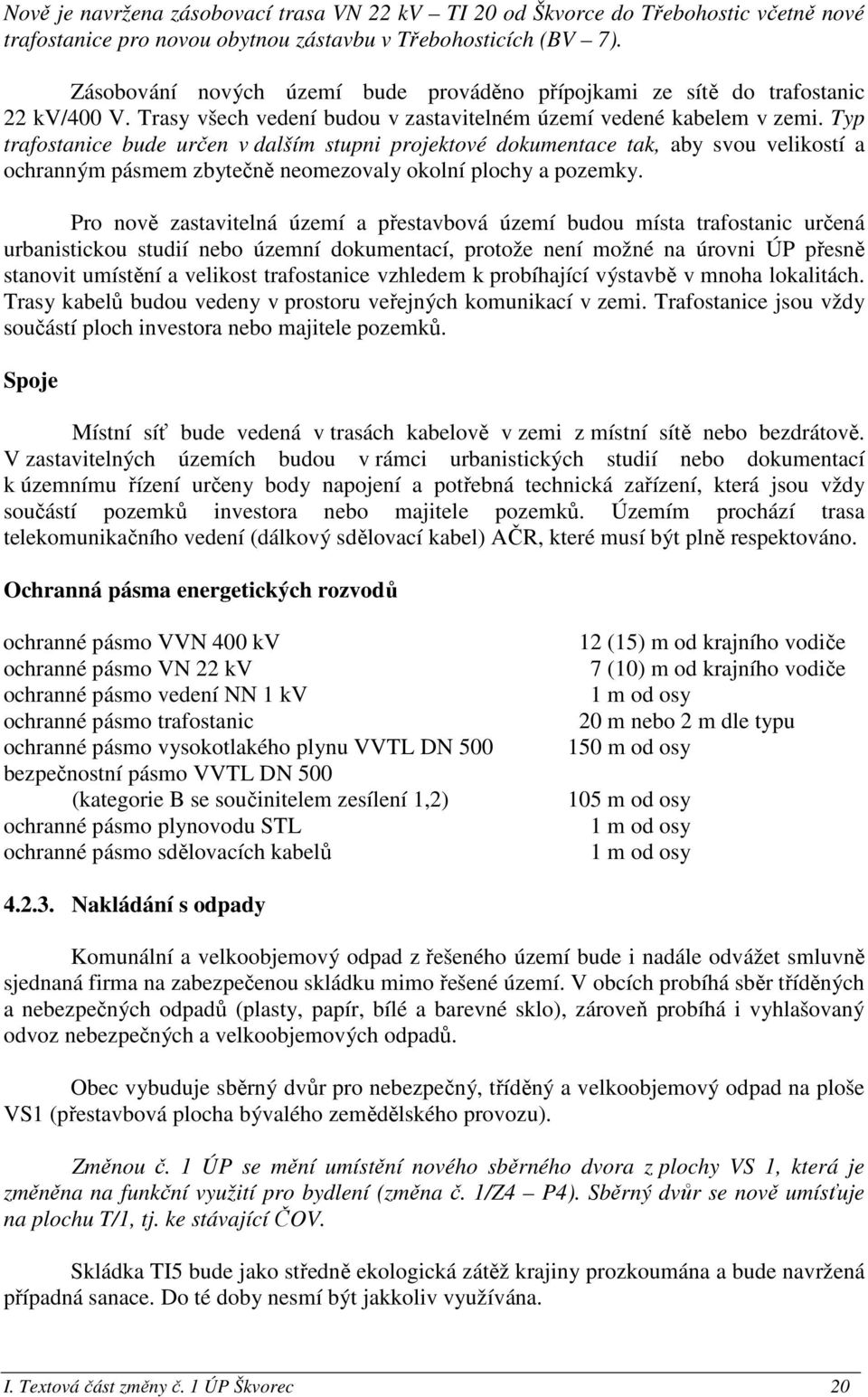 Typ trafostanice bude určen v dalším stupni projektové dokumentace tak, aby svou velikostí a ochranným pásmem zbytečně neomezovaly okolní plochy a pozemky.