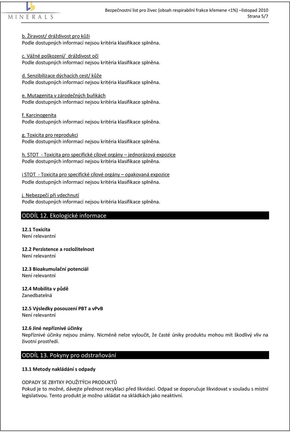 1 Toxicita 12.2 Perzistence a rozložitelnost 12.3 Bioakumulační potenciál 12.4 Mobilita v půdě Zanedbatelná 12.5 Výsledky posouzení PBT a vpvb 12.