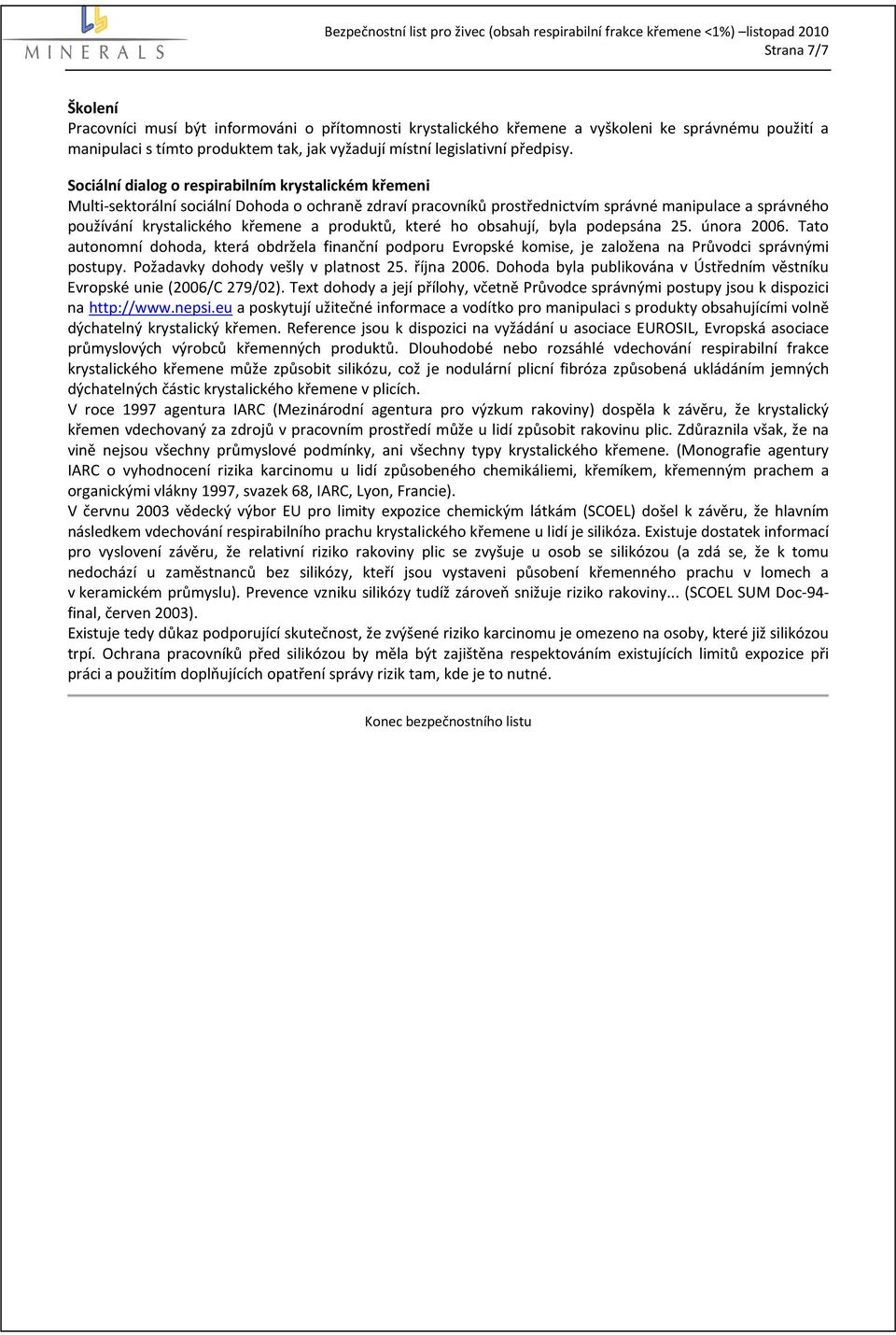 produktů, které ho obsahují, byla podepsána 25. února 2006. Tato autonomní dohoda, která obdržela finanční podporu Evropské komise, je založena na Průvodci správnými postupy.