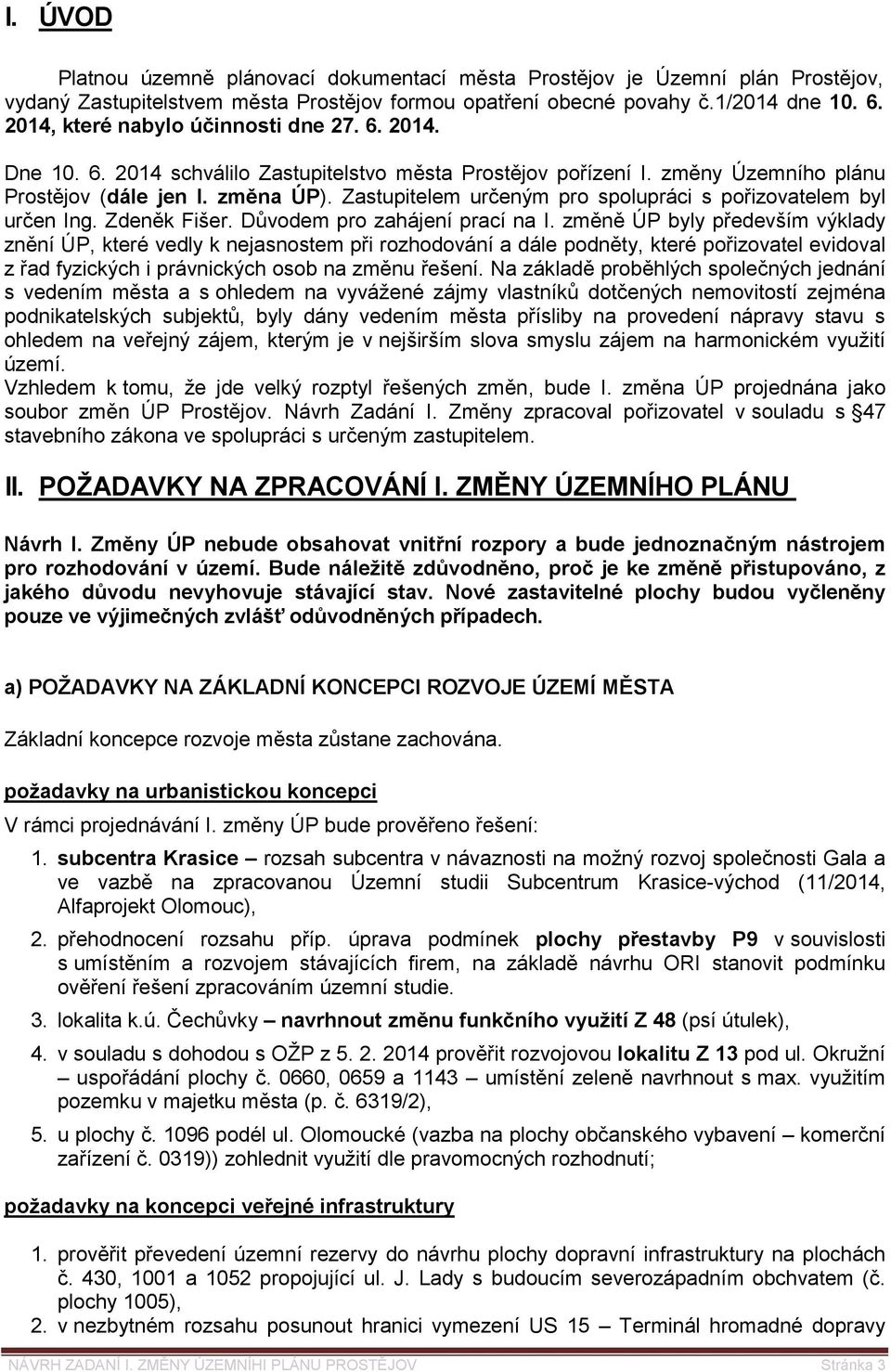 Zastupitelem určeným pro spolupráci s pořizovatelem byl určen Ing. Zdeněk Fišer. Důvodem pro zahájení prací na I.