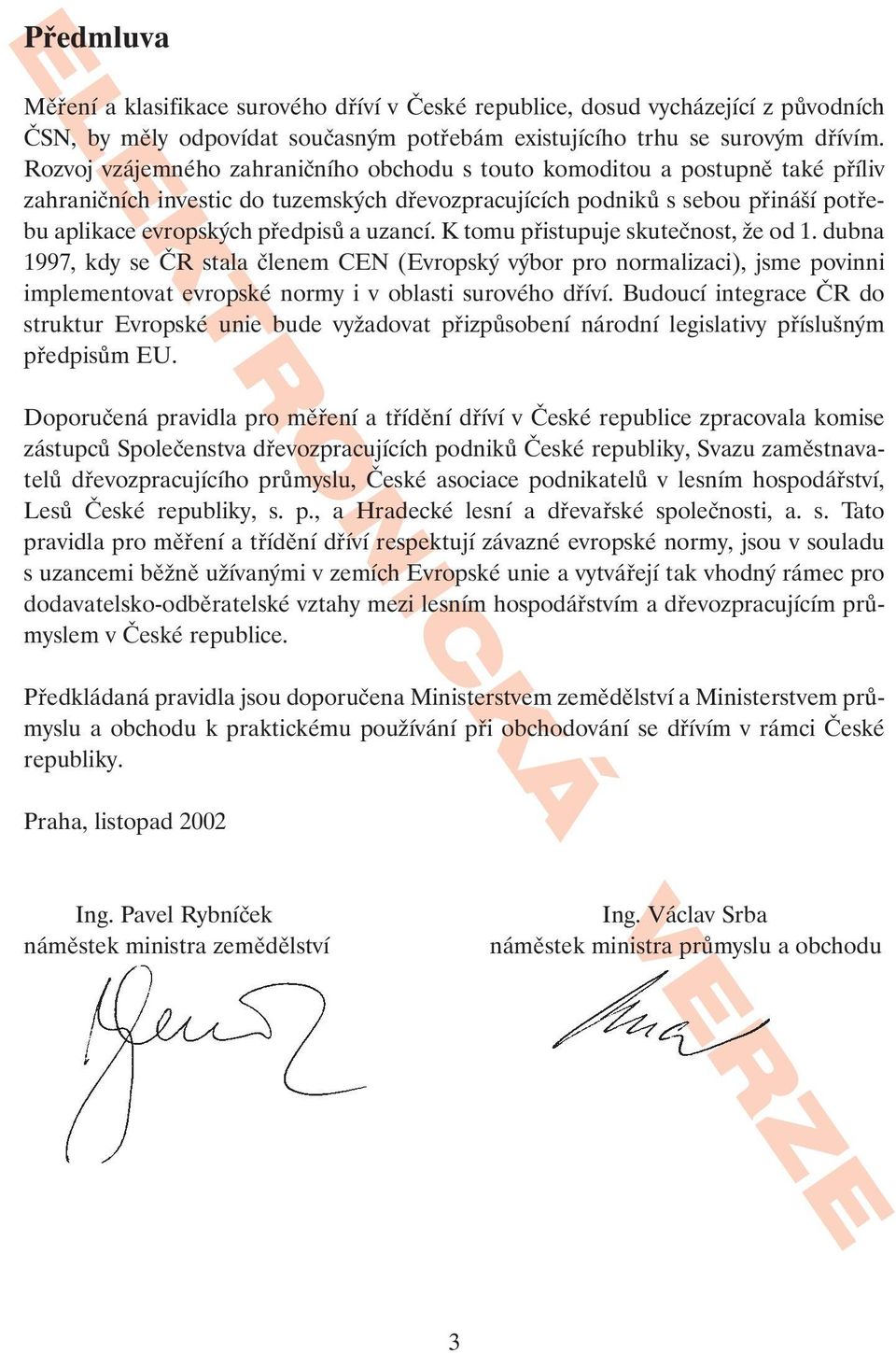 uzancí. K tomu přistupuje skutečnost, že od 1. dubna 1997, kdy se ČR stala členem CEN (Evropský výbor pro normalizaci), jsme povinni implementovat evropské normy i v oblasti surového dříví.