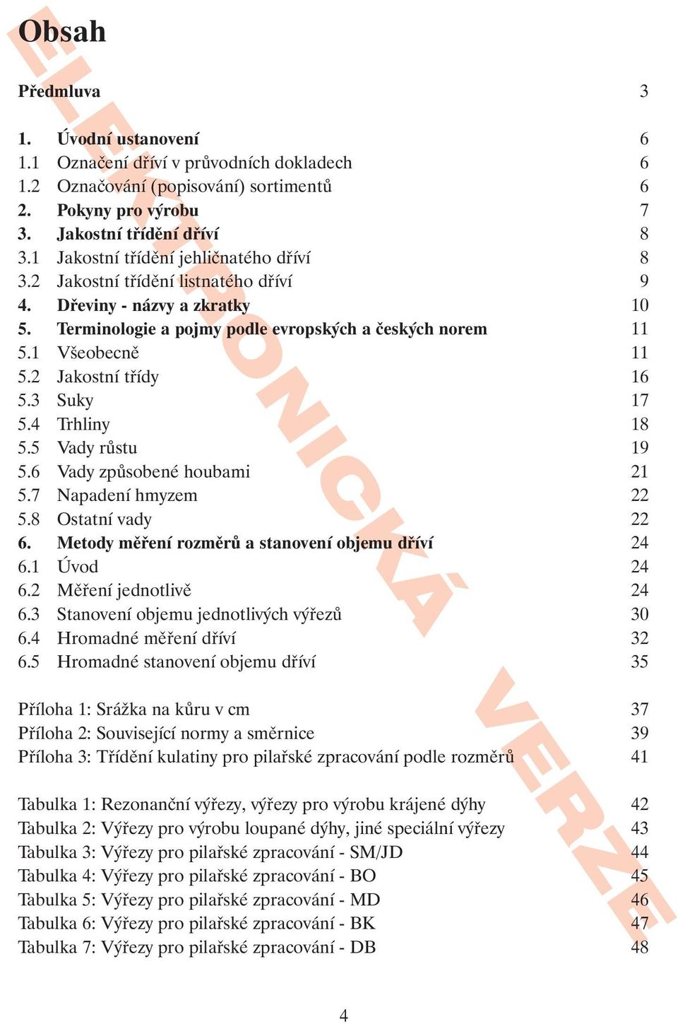 2 Jakostní třídy 16 5.3 Suky 17 5.4 Trhliny 18 5.5 Vady růstu 19 5.6 Vady způsobené houbami 21 5.7 Napadení hmyzem 22 5.8 Ostatní vady 22 6. Metody měření rozměrů a stanovení objemu dříví 24 6.