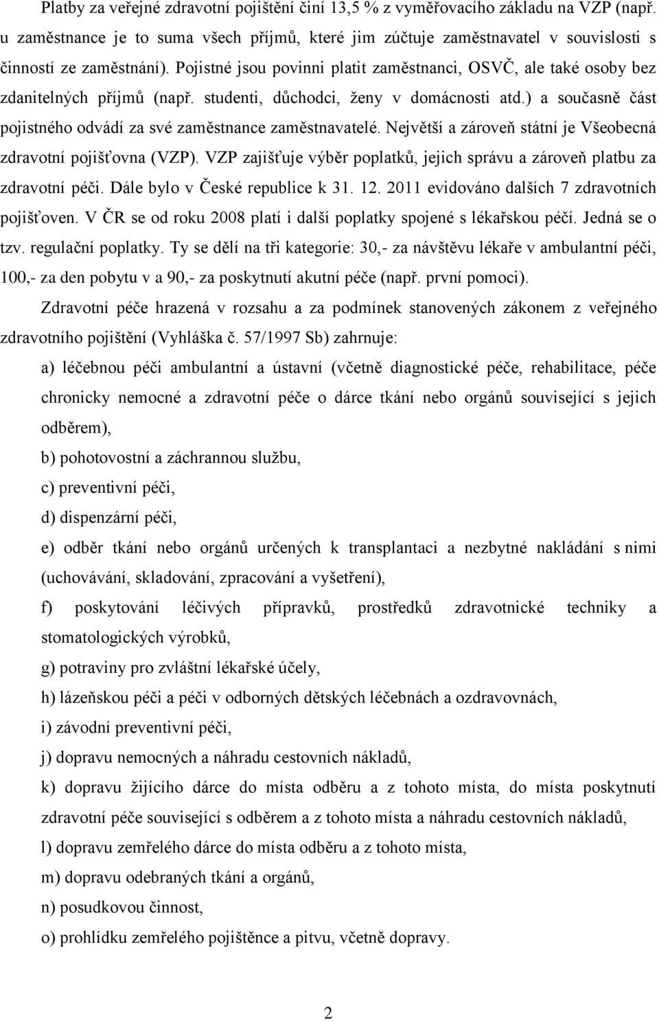 ) a současně část pojistného odvádí za své zaměstnance zaměstnavatelé. Největší a zároveň státní je Všeobecná zdravotní pojišťovna (VZP).