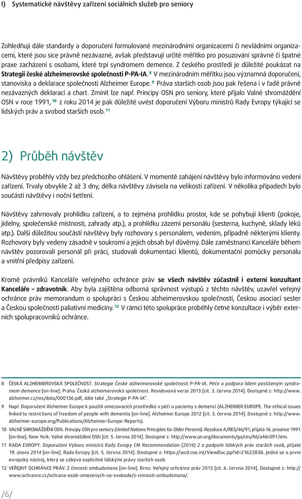 Z českého prostředí je důležité poukázat na Strategii české alzheimerovské společnosti P-PA-IA. 8 V mezinárodním měřítku jsou významná doporučení, stanoviska a deklarace společnosti Alzheimer Europe.