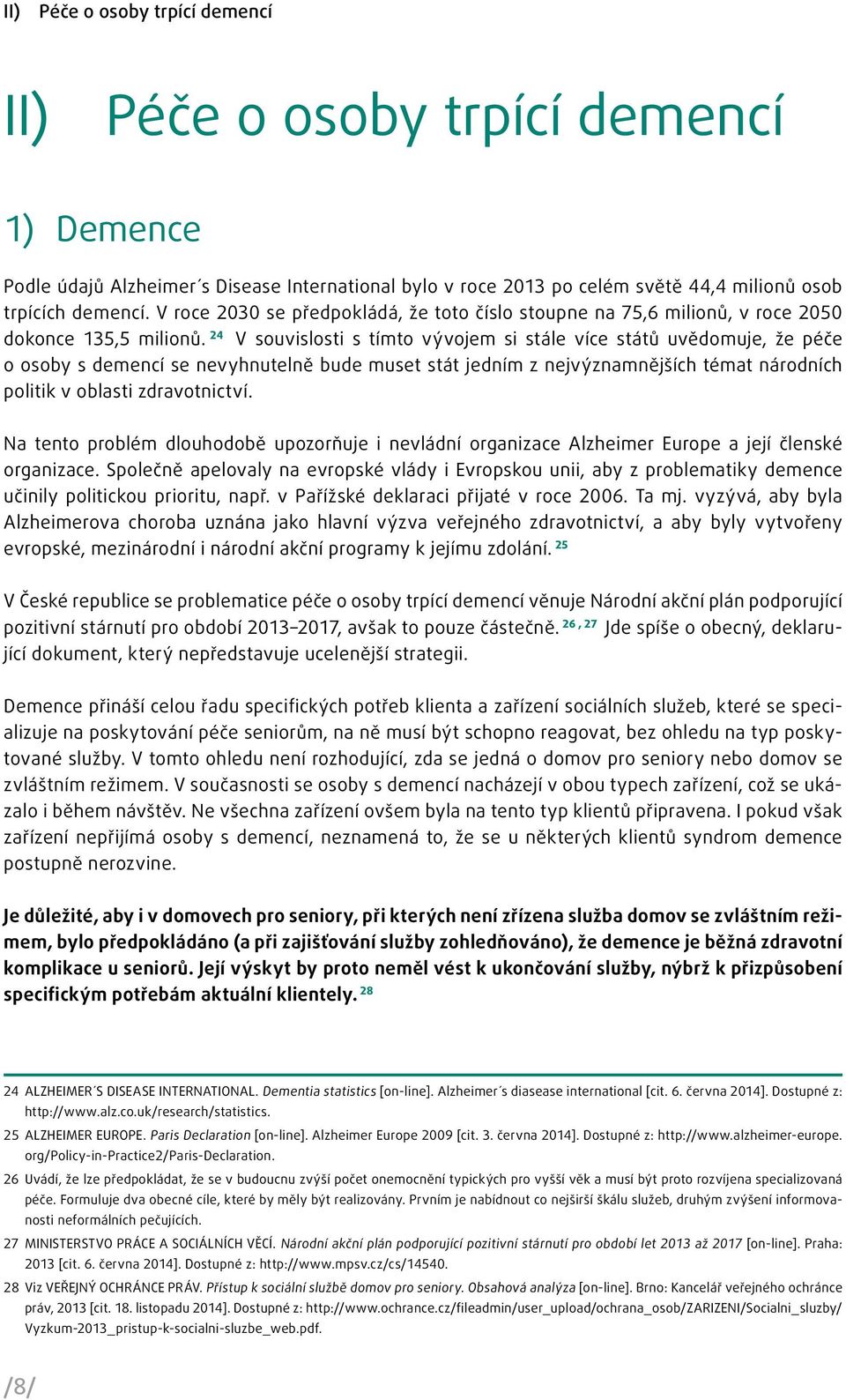 24 V souvislosti s tímto vývojem si stále více států uvědomuje, že péče o osoby s demencí se nevyhnutelně bude muset stát jedním z nejvýznamnějších témat národních politik v oblasti zdravotnictví.