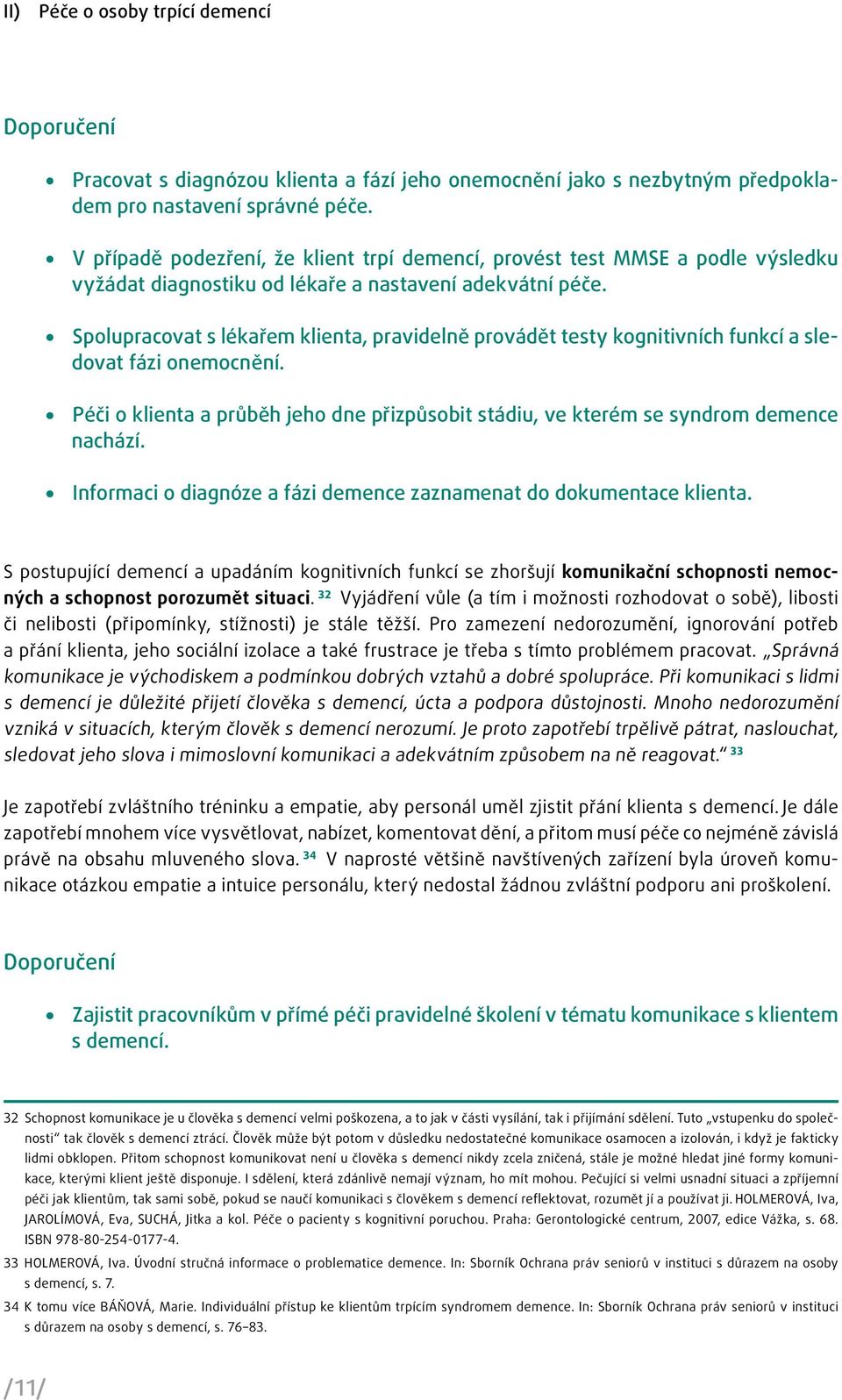 Spolupracovat s lékařem klienta, pravidelně provádět testy kognitivních funkcí a sledovat fázi onemocnění. Péči o klienta a průběh jeho dne přizpůsobit stádiu, ve kterém se syndrom demence nachází.