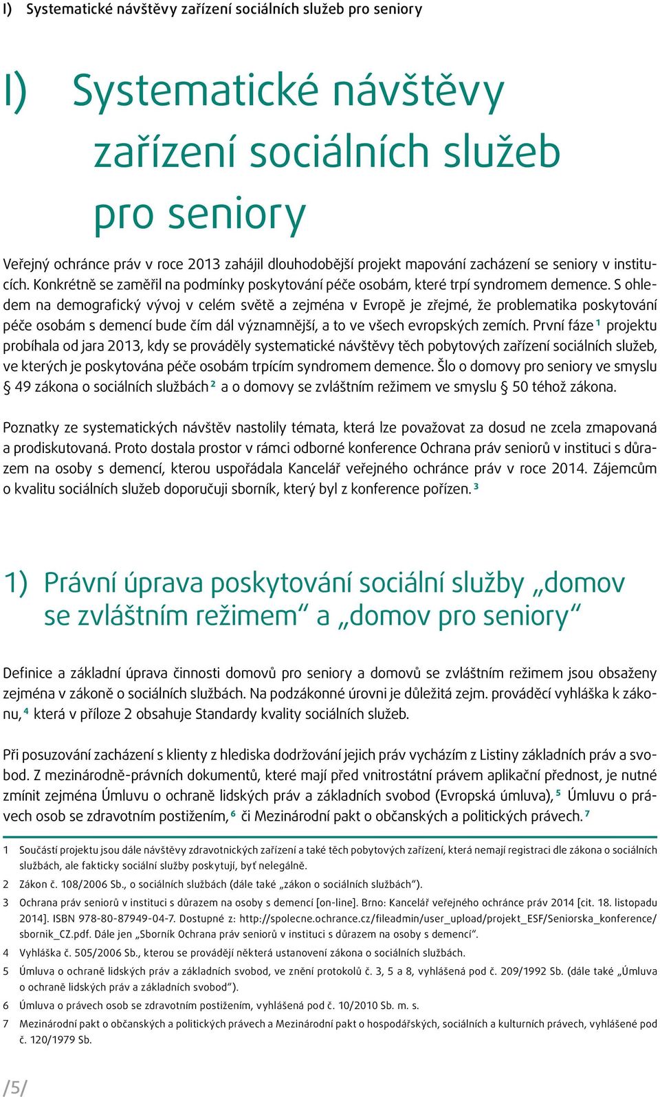 S ohledem na demografický vývoj v celém světě a zejména v Evropě je zřejmé, že problematika poskytování péče osobám s demencí bude čím dál významnější, a to ve všech evropských zemích.