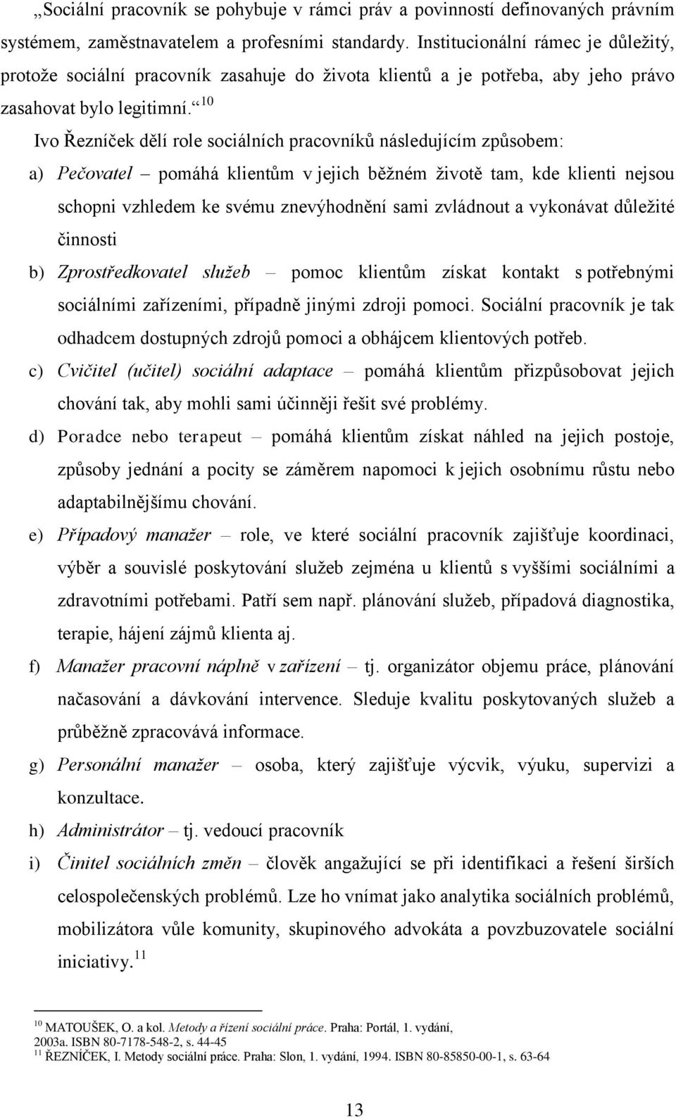 10 Ivo Řezníček dělí role sociálních pracovníků následujícím způsobem: a) Pečovatel pomáhá klientům v jejich běžném životě tam, kde klienti nejsou schopni vzhledem ke svému znevýhodnění sami