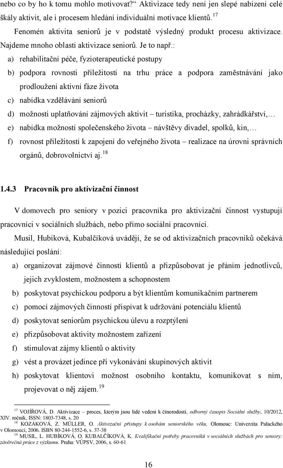 : a) rehabilitační péče, fyzioterapeutické postupy b) podpora rovnosti příležitostí na trhu práce a podpora zaměstnávání jako prodloužení aktivní fáze života c) nabídka vzdělávání seniorů d) možnosti