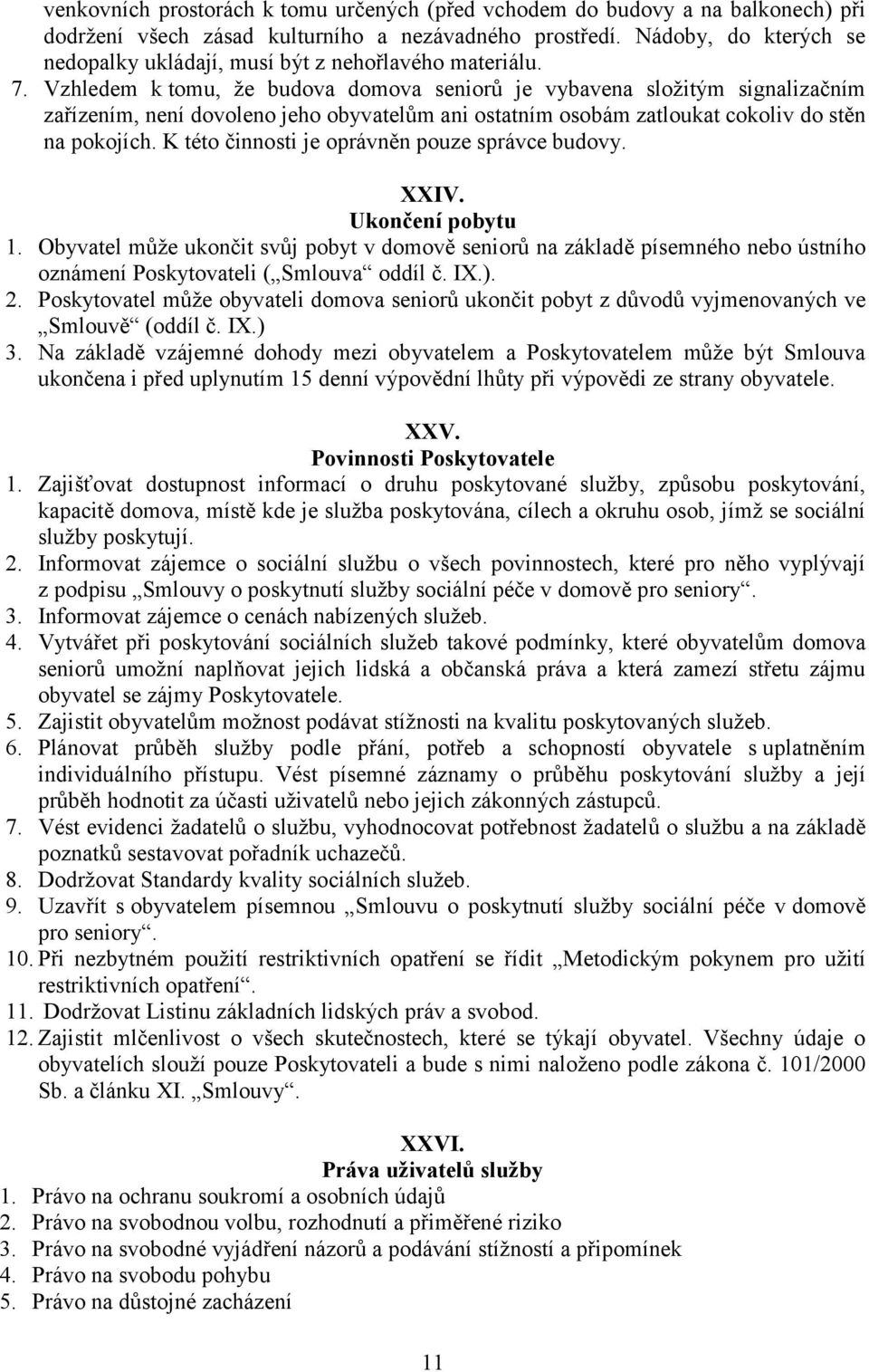 Vzhledem k tomu, že budova domova seniorů je vybavena složitým signalizačním zařízením, není dovoleno jeho obyvatelům ani ostatním osobám zatloukat cokoliv do stěn na pokojích.