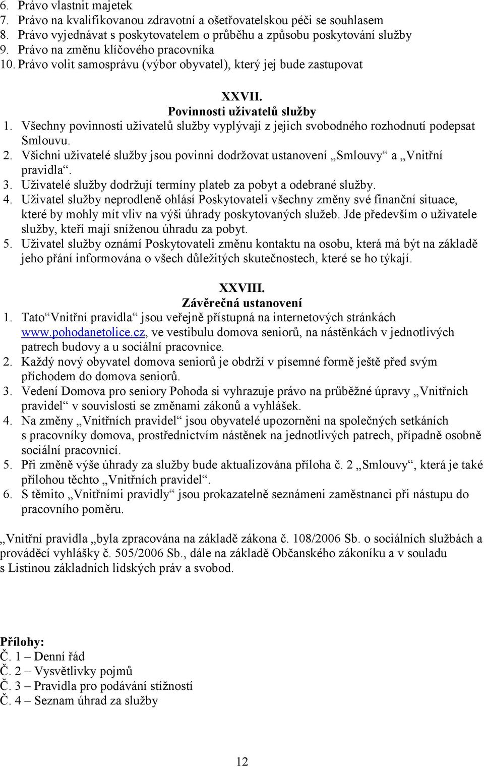 Všechny povinnosti uživatelů služby vyplývají z jejich svobodného rozhodnutí podepsat Smlouvu. 2. Všichni uživatelé služby jsou povinni dodržovat ustanovení Smlouvy a Vnitřní pravidla. 3.