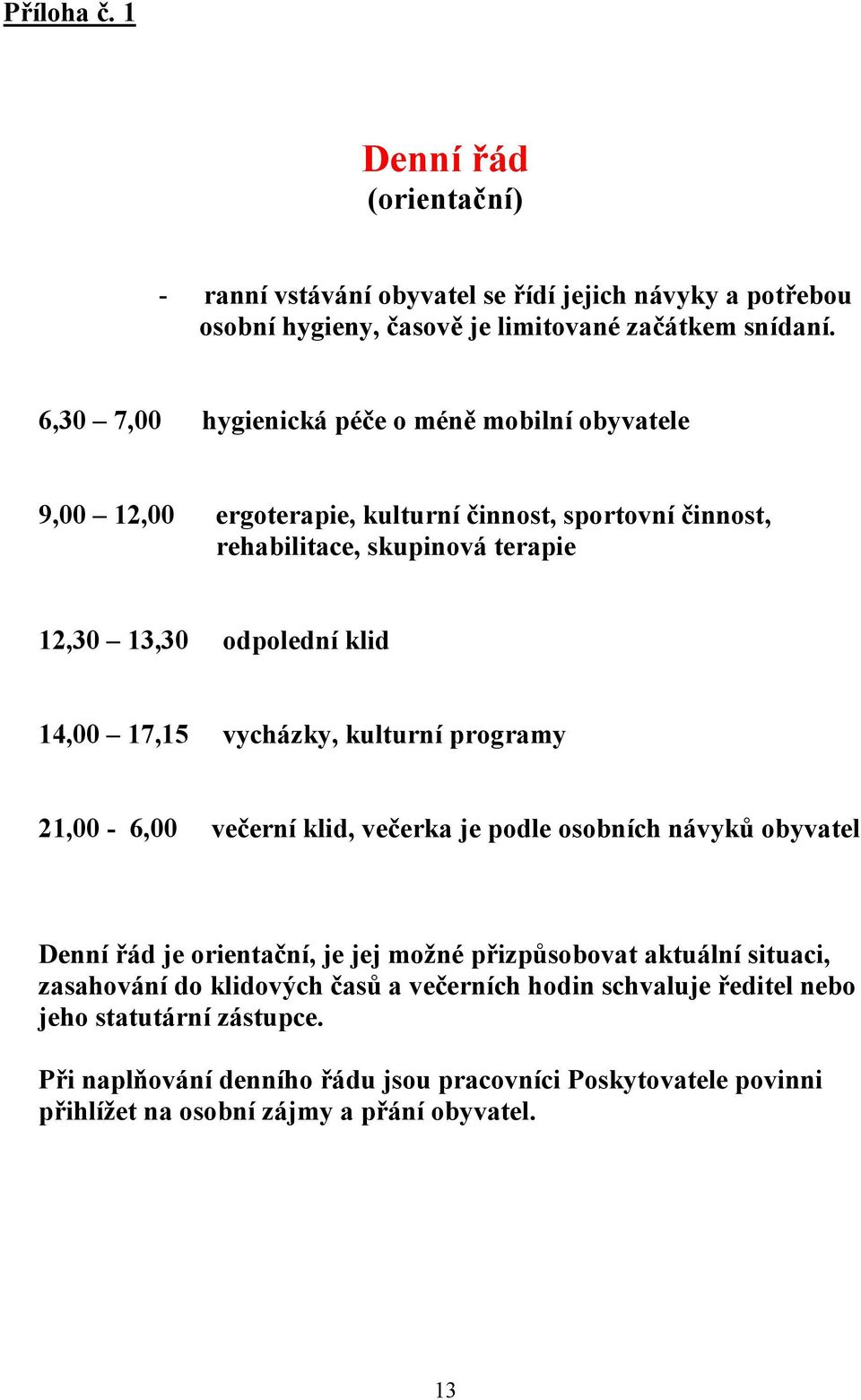 17,15 vycházky, kulturní programy 21,00-6,00 večerní klid, večerka je podle osobních návyků obyvatel Denní řád je orientační, je jej možné přizpůsobovat aktuální situaci,