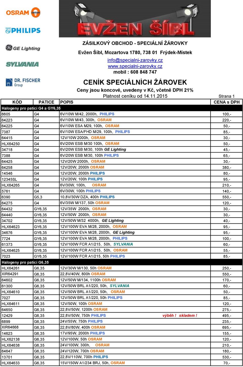 2015 Strana 1 KÓD PATICE POPIS CENA s DPH Halogeny pro patici G4 a GY6,35 6605 G4 6V/10W M/42, 2000h, PHILIPS 100,- 64223 G4 6V/10W M/43, 300h, OSRAM 220,- 64225 G4 6V/10W ESA M29, 100h, OSRAM 50,-