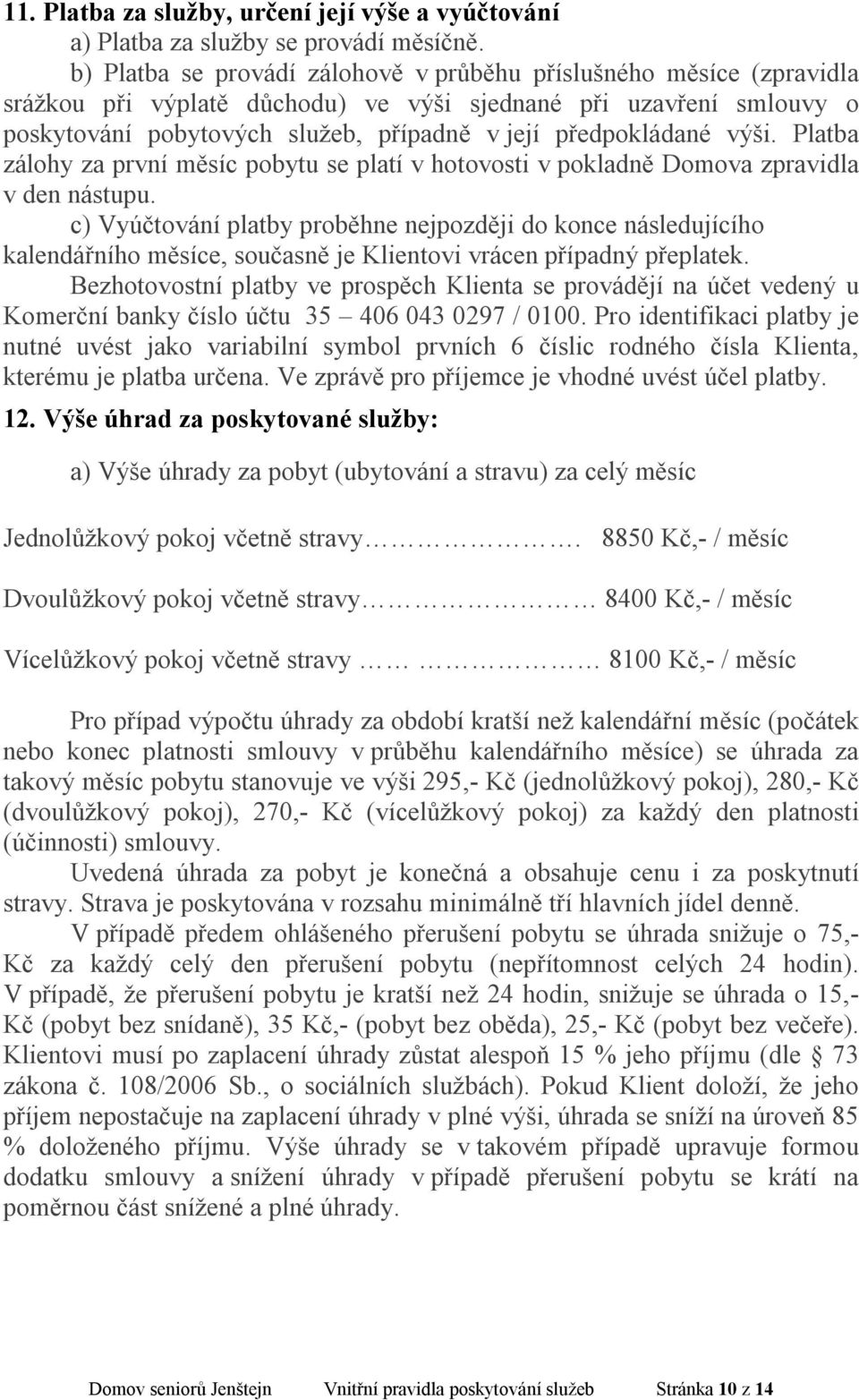 výši. Platba zálohy za první měsíc pobytu se platí v hotovosti v pokladně Domova zpravidla v den nástupu.