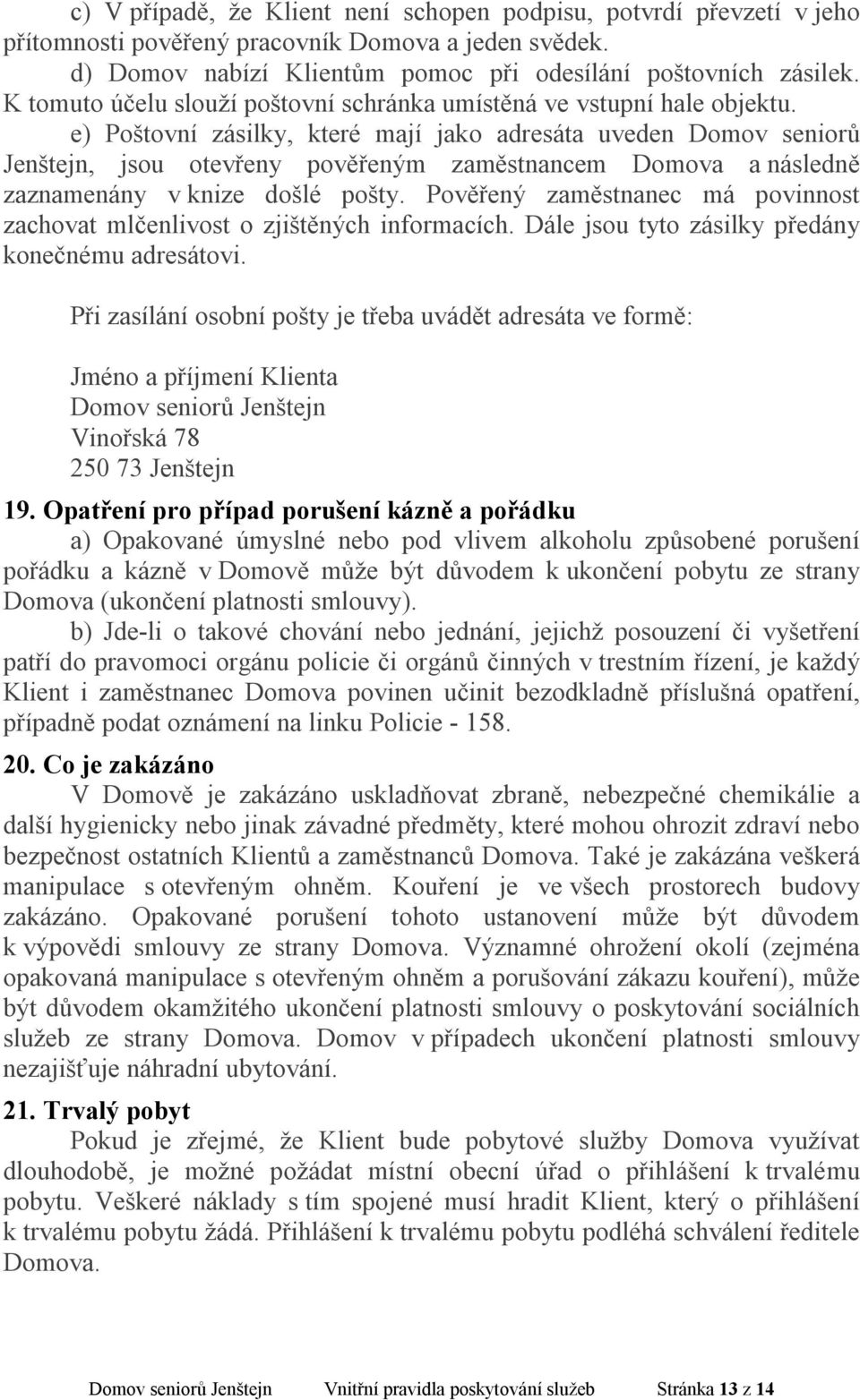 e) Poštovní zásilky, které mají jako adresáta uveden Domov seniorů Jenštejn, jsou otevřeny pověřeným zaměstnancem Domova a následně zaznamenány v knize došlé pošty.