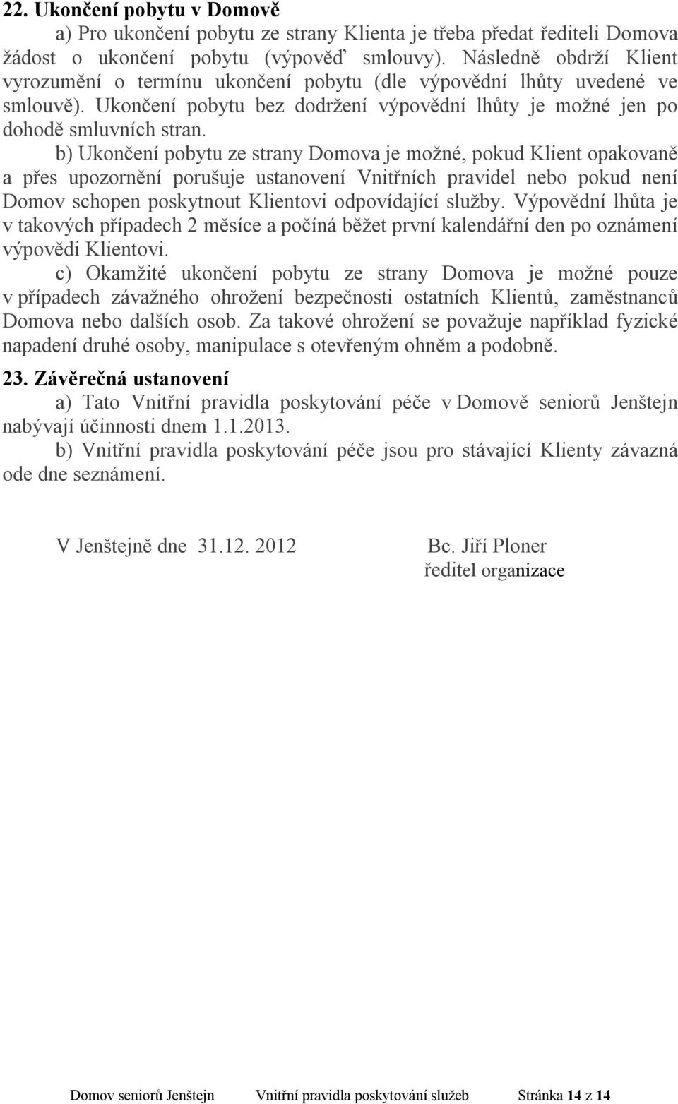 b) Ukončení pobytu ze strany Domova je možné, pokud Klient opakovaně a přes upozornění porušuje ustanovení Vnitřních pravidel nebo pokud není Domov schopen poskytnout Klientovi odpovídající služby.