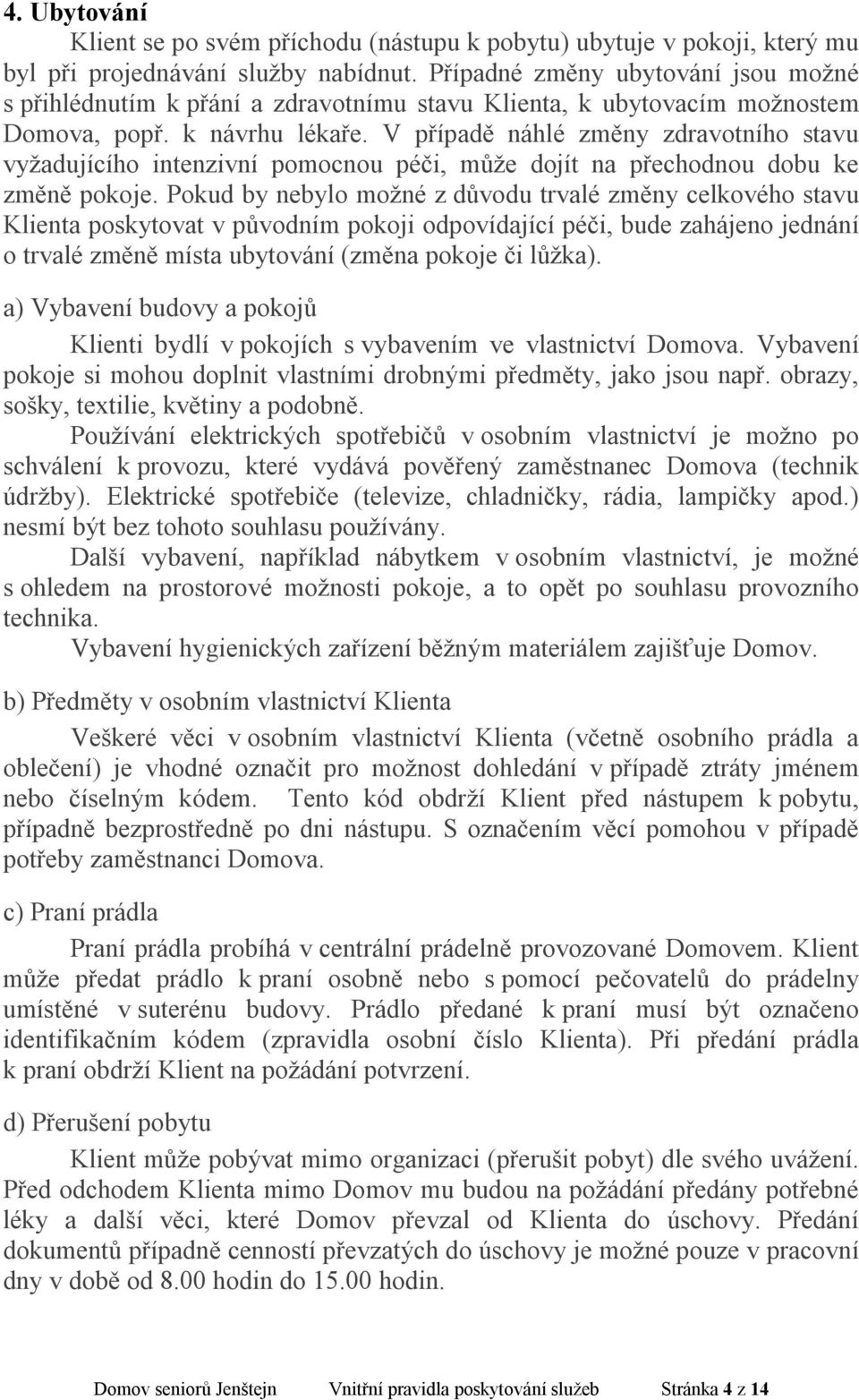 V případě náhlé změny zdravotního stavu vyžadujícího intenzivní pomocnou péči, může dojít na přechodnou dobu ke změně pokoje.