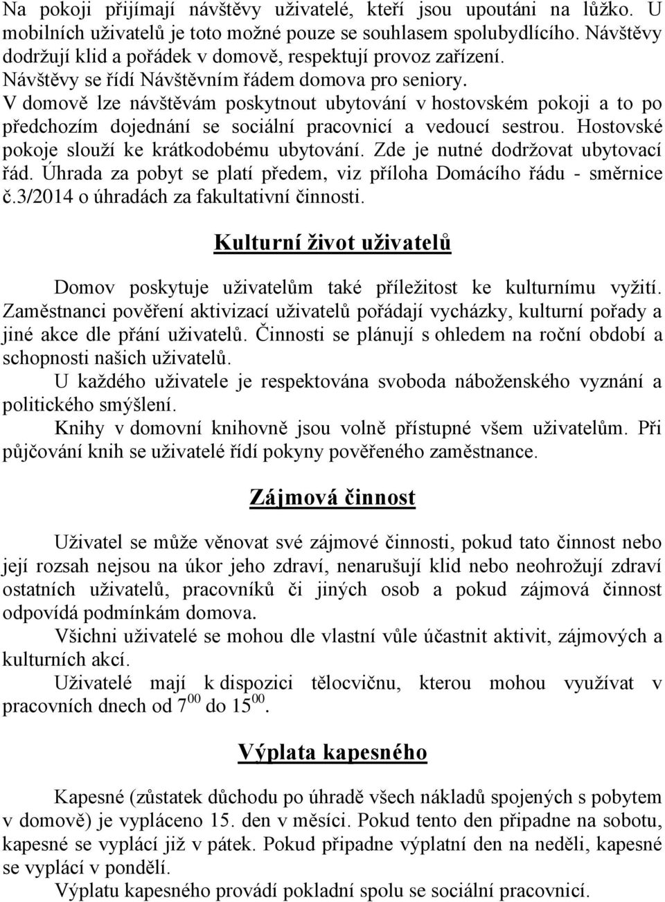 V domově lze návštěvám poskytnout ubytování v hostovském pokoji a to po předchozím dojednání se sociální pracovnicí a vedoucí sestrou. Hostovské pokoje slouží ke krátkodobému ubytování.