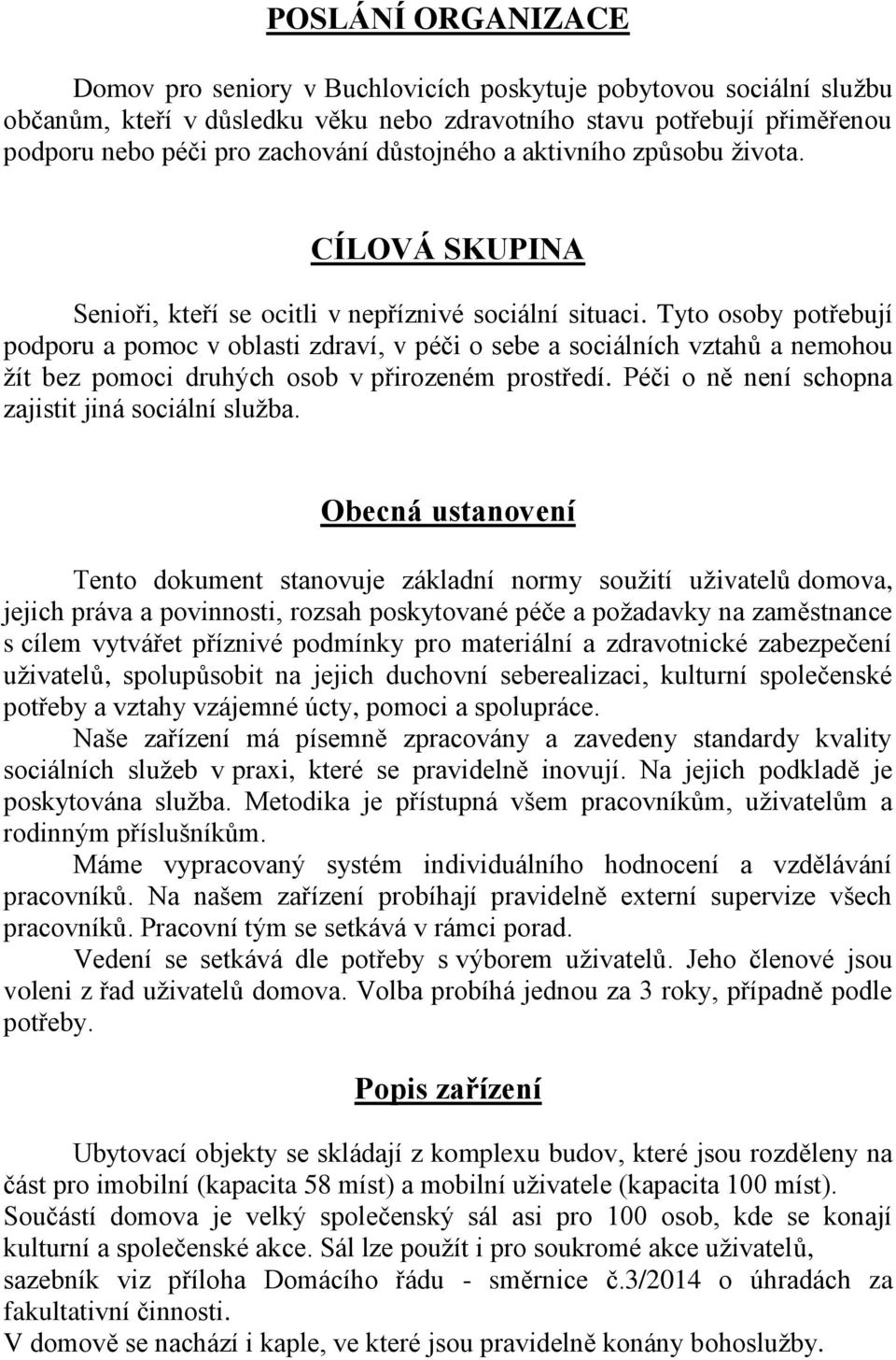 Tyto osoby potřebují podporu a pomoc v oblasti zdraví, v péči o sebe a sociálních vztahů a nemohou žít bez pomoci druhých osob v přirozeném prostředí.