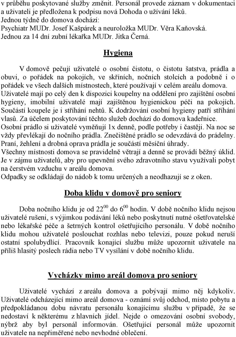 Hygiena V domově pečují uživatelé o osobní čistotu, o čistotu šatstva, prádla a obuvi, o pořádek na pokojích, ve skříních, nočních stolcích a podobně i o pořádek ve všech dalších místnostech, které