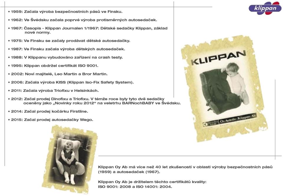 1995: Klippan obdržel certifikát ISO 9001. 2002: Noví majitelé, Leo Martin a Bror Martin. 2006: Začala výroba KISS (Klippan Iso-Fix Safety System). 2011: Začala výroba Triofixu v Helsinkách.