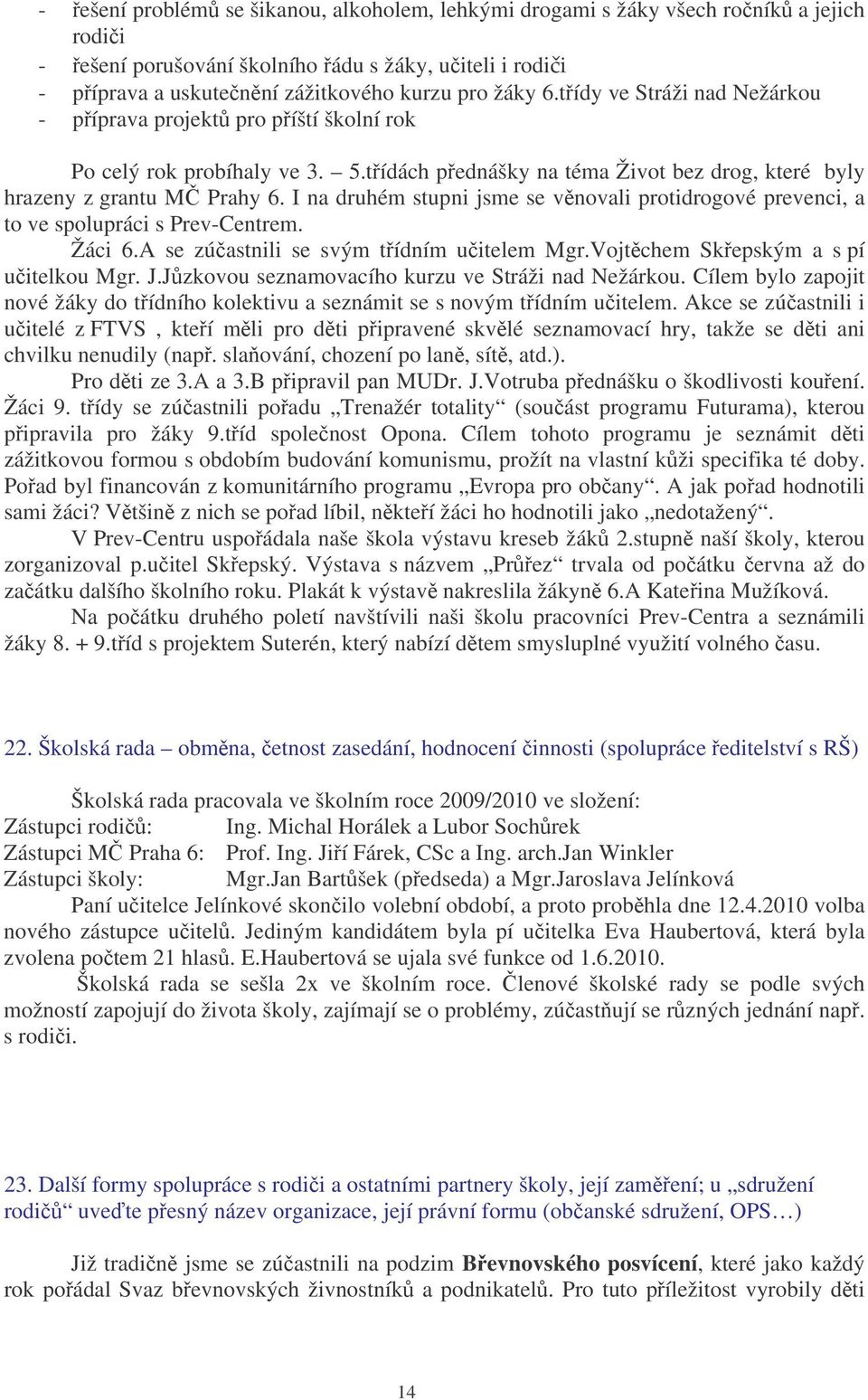 I na druhém stupni jsme se vnovali protidrogové prevenci, a to ve spolupráci s Prev-Centrem. Žáci 6.A se zúastnili se svým tídním uitelem Mgr.Vojtchem Skepským a s pí uitelkou Mgr. J.