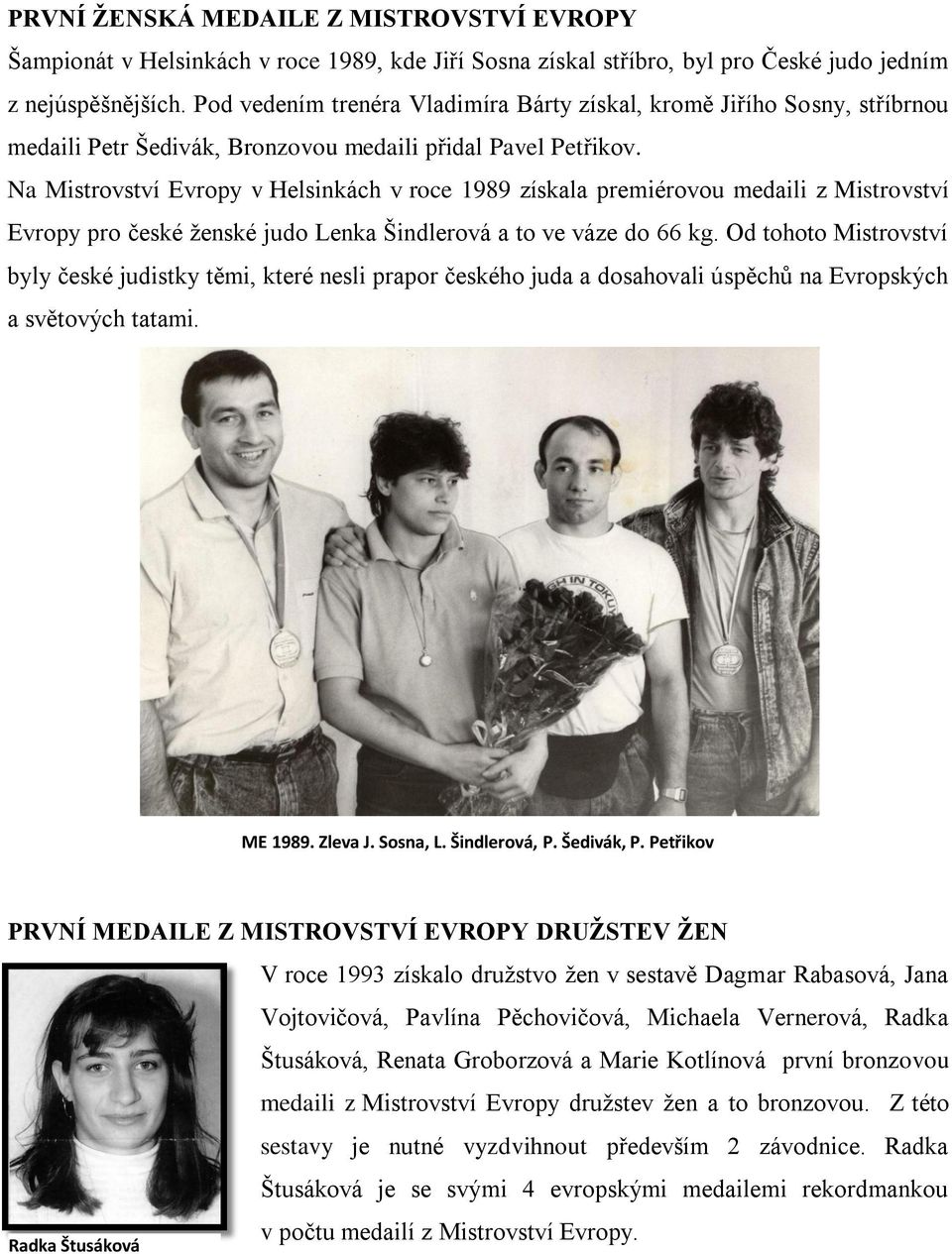 Na Mistrovství Evropy v Helsinkách v roce 1989 získala premiérovou medaili z Mistrovství Evropy pro české ženské judo Lenka Šindlerová a to ve váze do 66 kg.