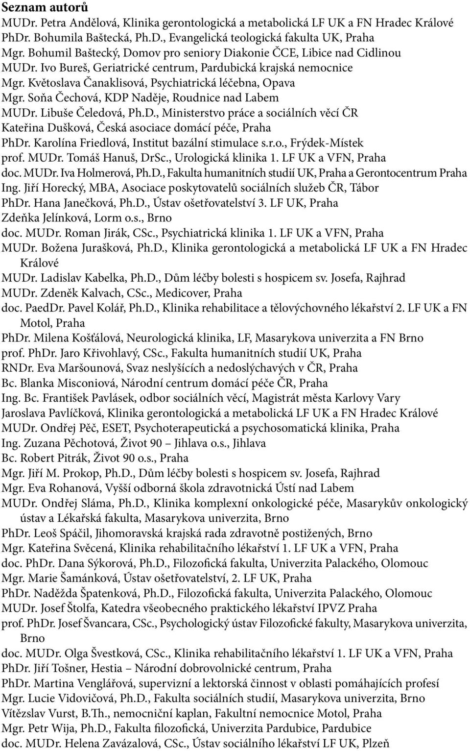 Soňa Čechová, KDP Naděje, Roudnice nad Labem MUDr. Libuše Čeledová, Ph.D., Ministerstvo práce a sociálních věcí ČR Kateřina Dušková, Česká asociace domácí péče, Praha PhDr.